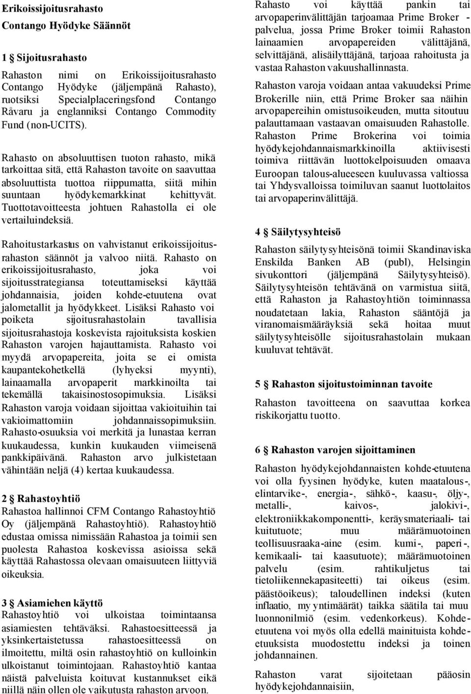 Rahasto on absoluuttisen tuoton rahasto, mikä tarkoittaa sitä, että Rahaston tavoite on saavuttaa absoluuttista tuottoa riippumatta, siitä mihin suuntaan hyödykemarkkinat kehittyvät.