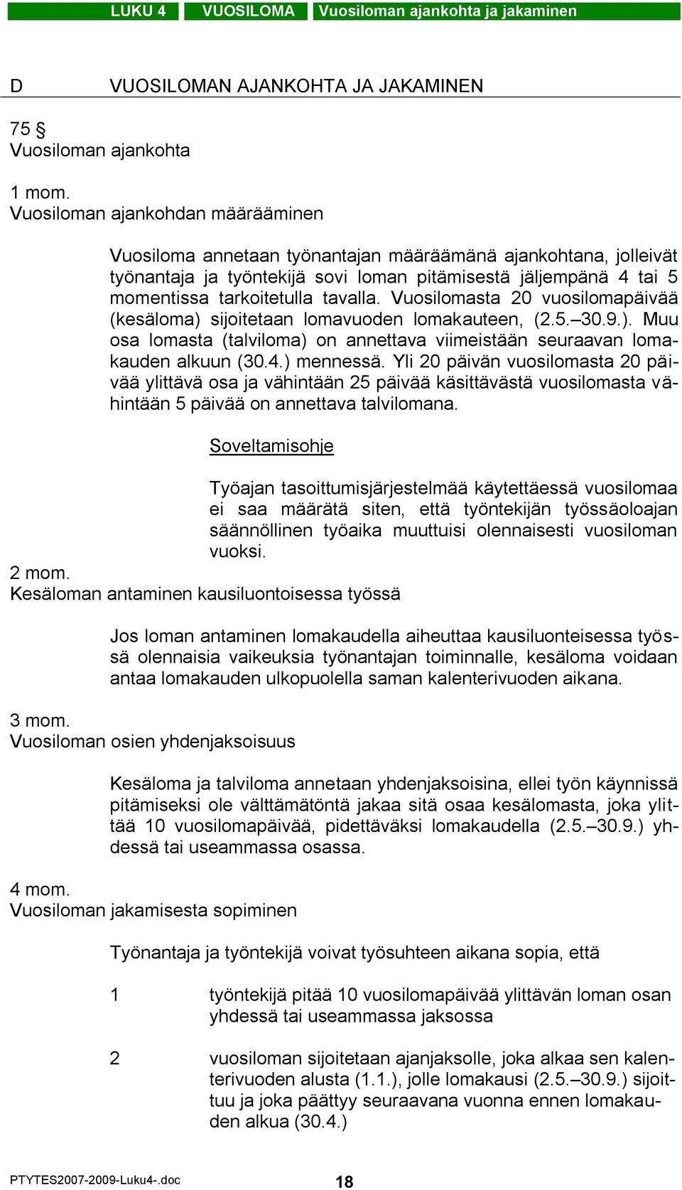 Vuosilomasta 20 vuosilomapäivää (kesäloma) sijoitetaan lomavuoden lomakauteen, (2.5. 30.9.). Muu osa lomasta (talviloma) on annettava viimeistään seuraavan lomakauden alkuun (30.4.) mennessä.