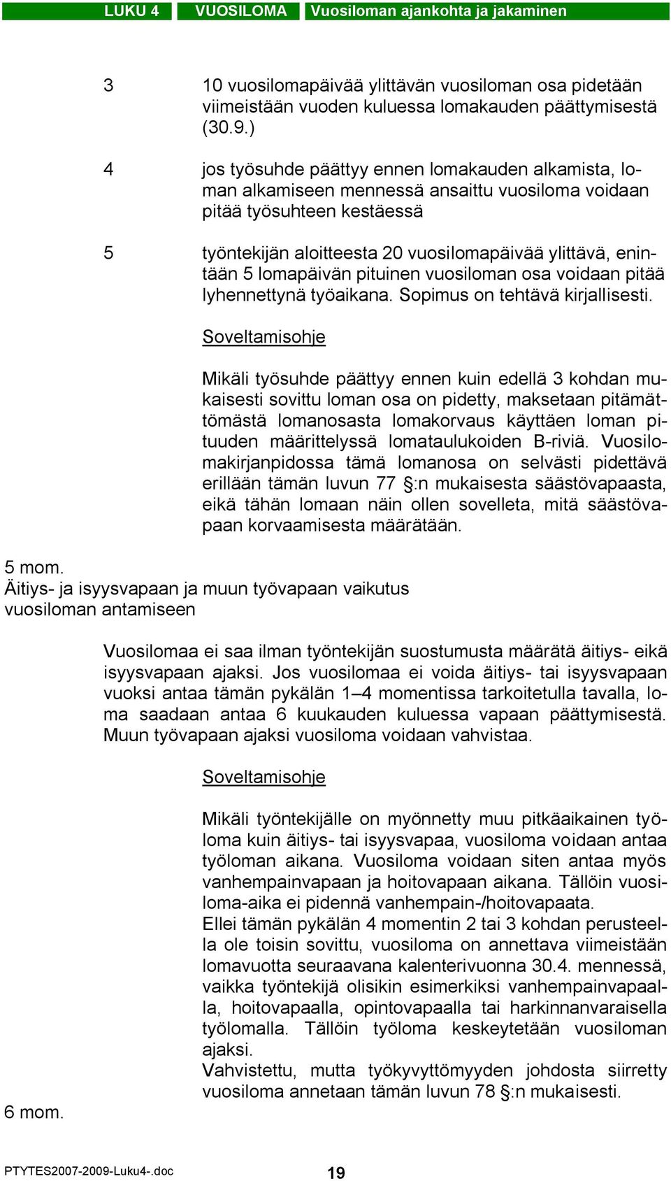 lomapäivän pituinen vuosiloman osa voidaan pitää lyhennettynä työaikana. Sopimus on tehtävä kirjallisesti.