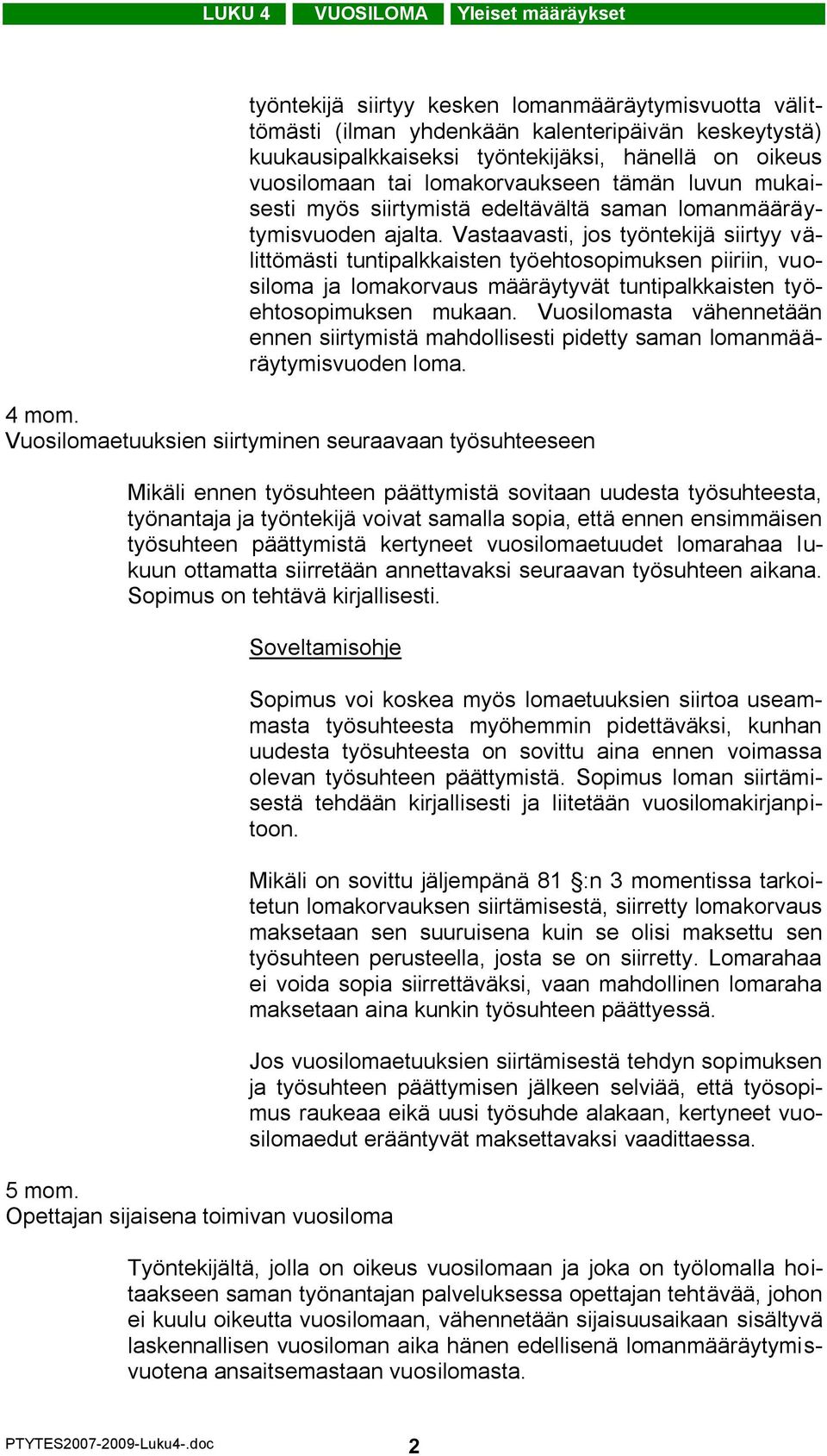 Vastaavasti, jos työntekijä siirtyy välittömästi tuntipalkkaisten työehtosopimuksen piiriin, vuosiloma ja lomakorvaus määräytyvät tuntipalkkaisten työehtosopimuksen mukaan.