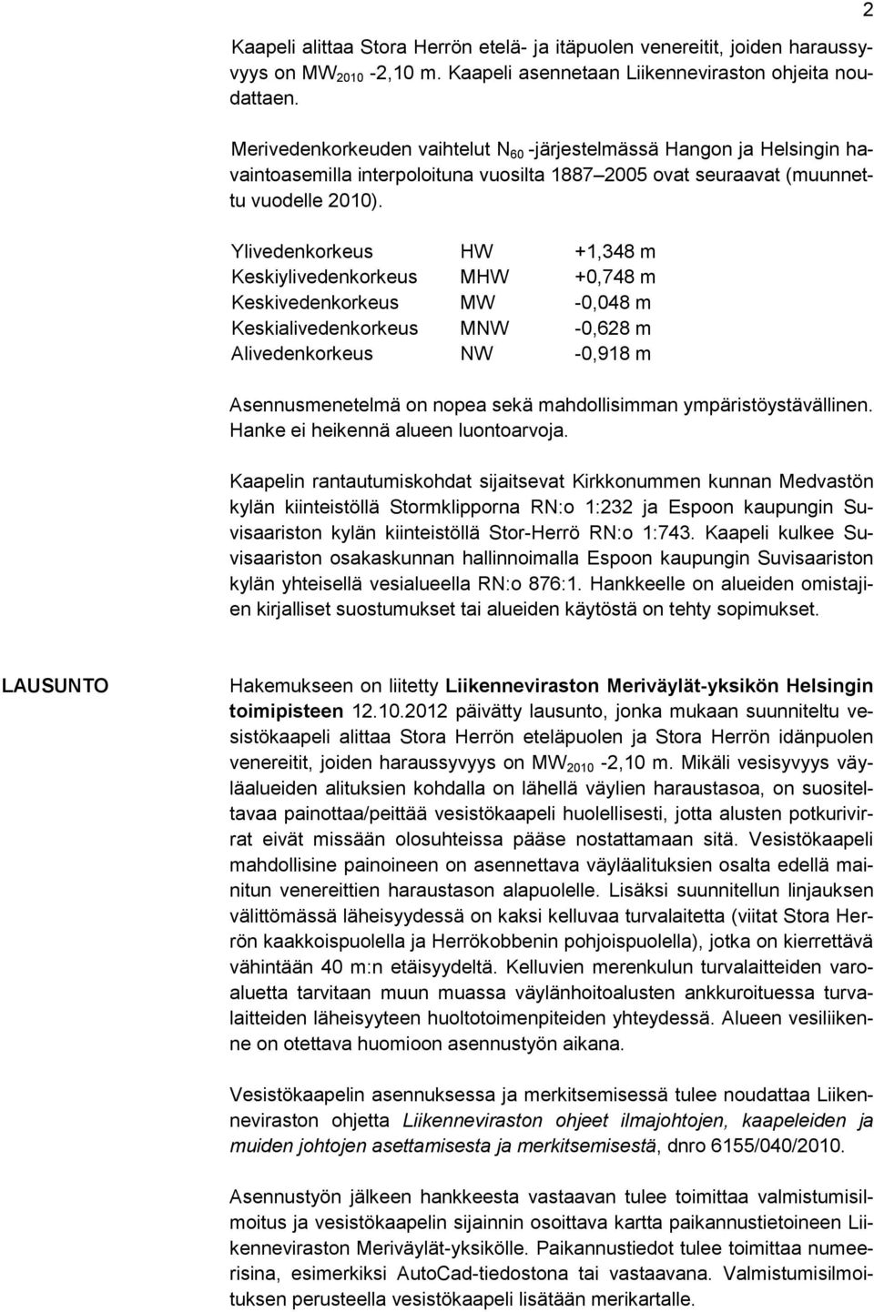 Ylivedenkorkeus HW +1,348 m Keskiylivedenkorkeus MHW +0,748 m Keskivedenkorkeus MW -0,048 m Keskialivedenkorkeus MNW -0,628 m Alivedenkorkeus NW -0,918 m Asennusmenetelmä on nopea sekä mahdollisimman