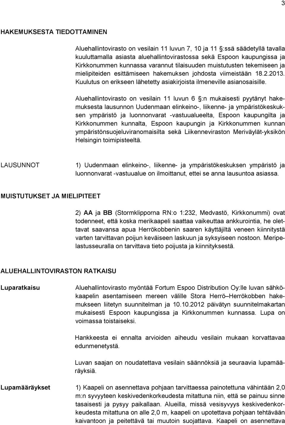 Aluehallintovirasto on vesilain 11 luvun 6 :n mukaisesti pyytänyt hakemuksesta lausunnon Uudenmaan elinkeino-, liikenne- ja ympäristökeskuksen ympäristö ja luonnonvarat -vastuualueelta, Espoon