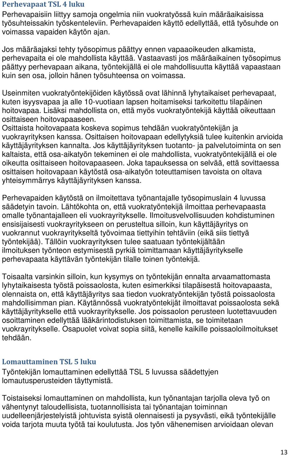 Vastaavasti jos määräaikainen työsopimus päättyy perhevapaan aikana, työntekijällä ei ole mahdollisuutta käyttää vapaastaan kuin sen osa, jolloin hänen työsuhteensa on voimassa.