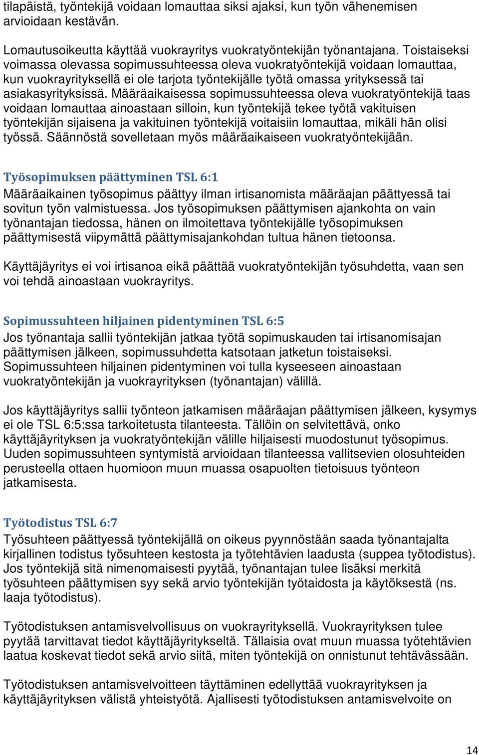 Määräaikaisessa sopimussuhteessa oleva vuokratyöntekijä taas voidaan lomauttaa ainoastaan silloin, kun työntekijä tekee työtä vakituisen työntekijän sijaisena ja vakituinen työntekijä voitaisiin