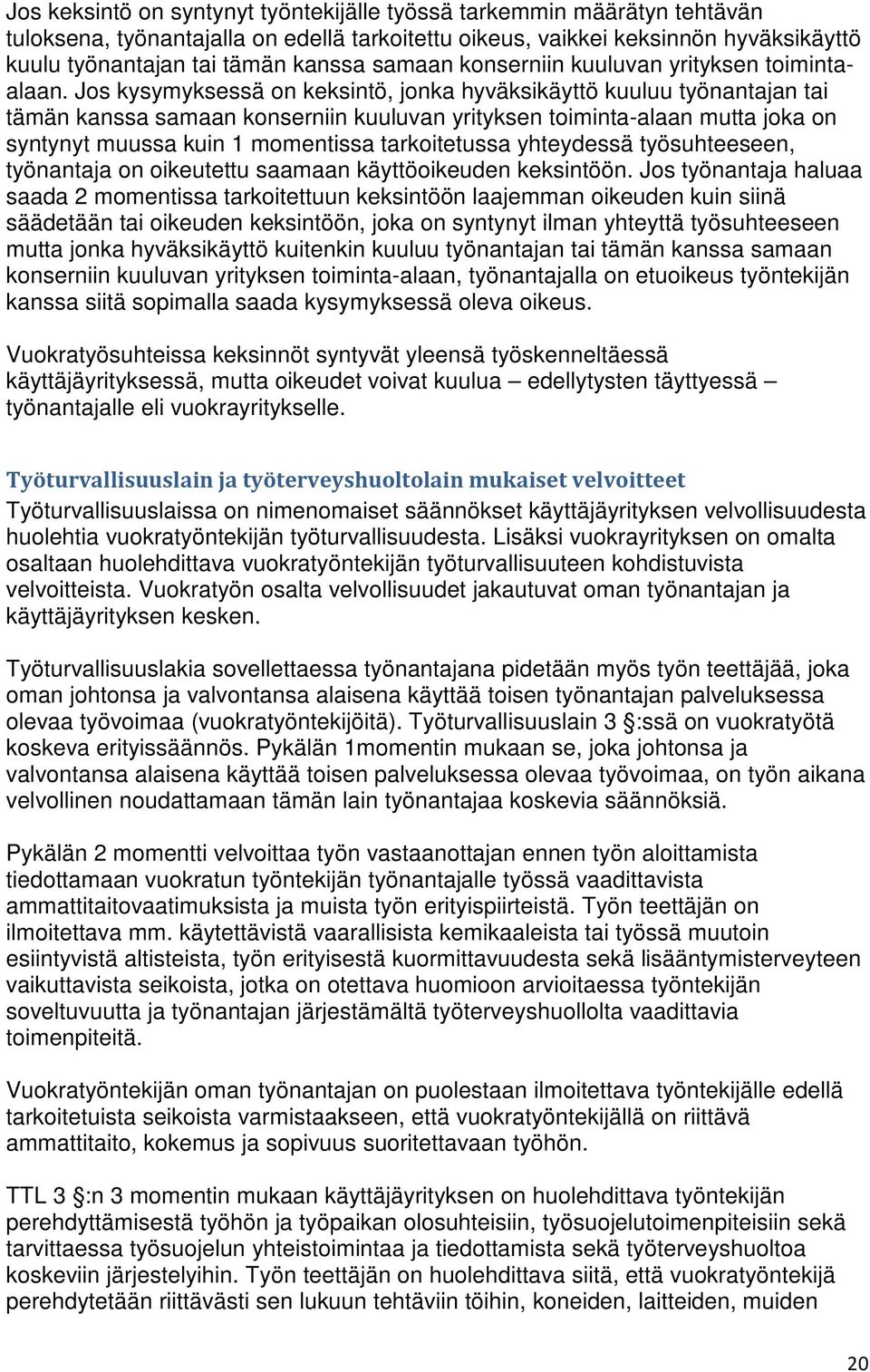 Jos kysymyksessä on keksintö, jonka hyväksikäyttö kuuluu työnantajan tai tämän kanssa samaan konserniin kuuluvan yrityksen toiminta-alaan mutta joka on syntynyt muussa kuin 1 momentissa tarkoitetussa