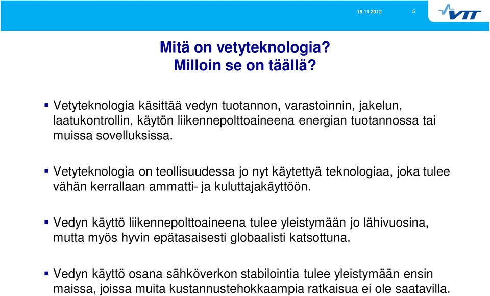 sovelluksissa. Vetyteknologia on teollisuudessa jo nyt käytettyä teknologiaa, joka tulee vähän kerrallaan ammatti- ja kuluttajakäyttöön.