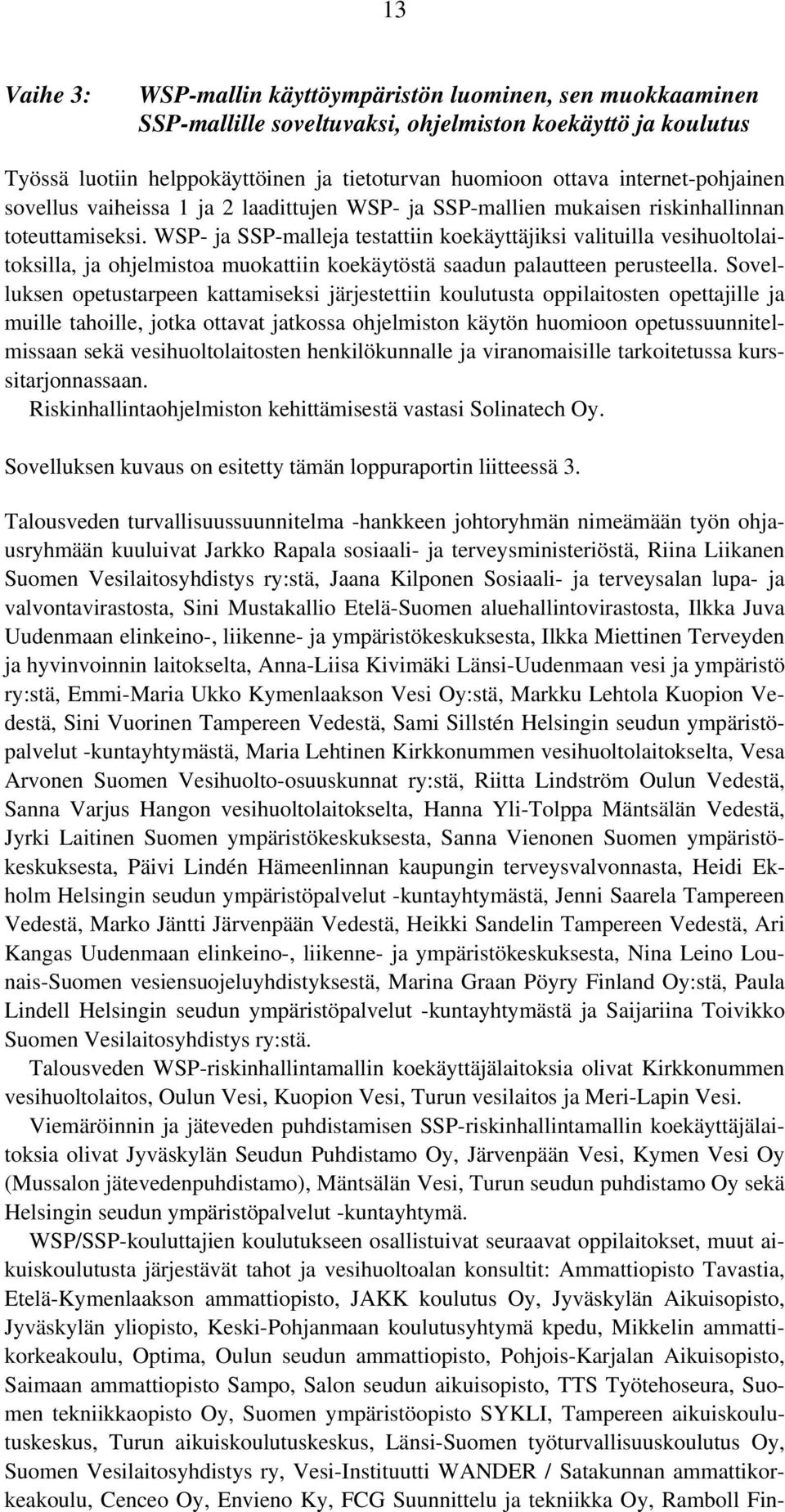 WSP- ja SSP-malleja testattiin koekäyttäjiksi valituilla vesihuoltolaitoksilla, ja ohjelmistoa muokattiin koekäytöstä saadun palautteen perusteella.