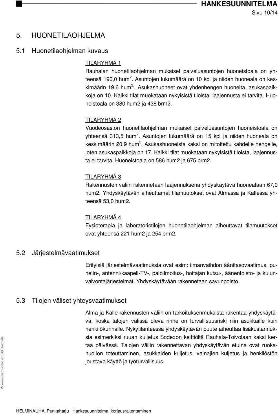 Kaikki tilat muokataan nykyisistä tiloista, laajennusta ei tarvita. Huoneistoala on 380 hum2 ja 438 brm2.