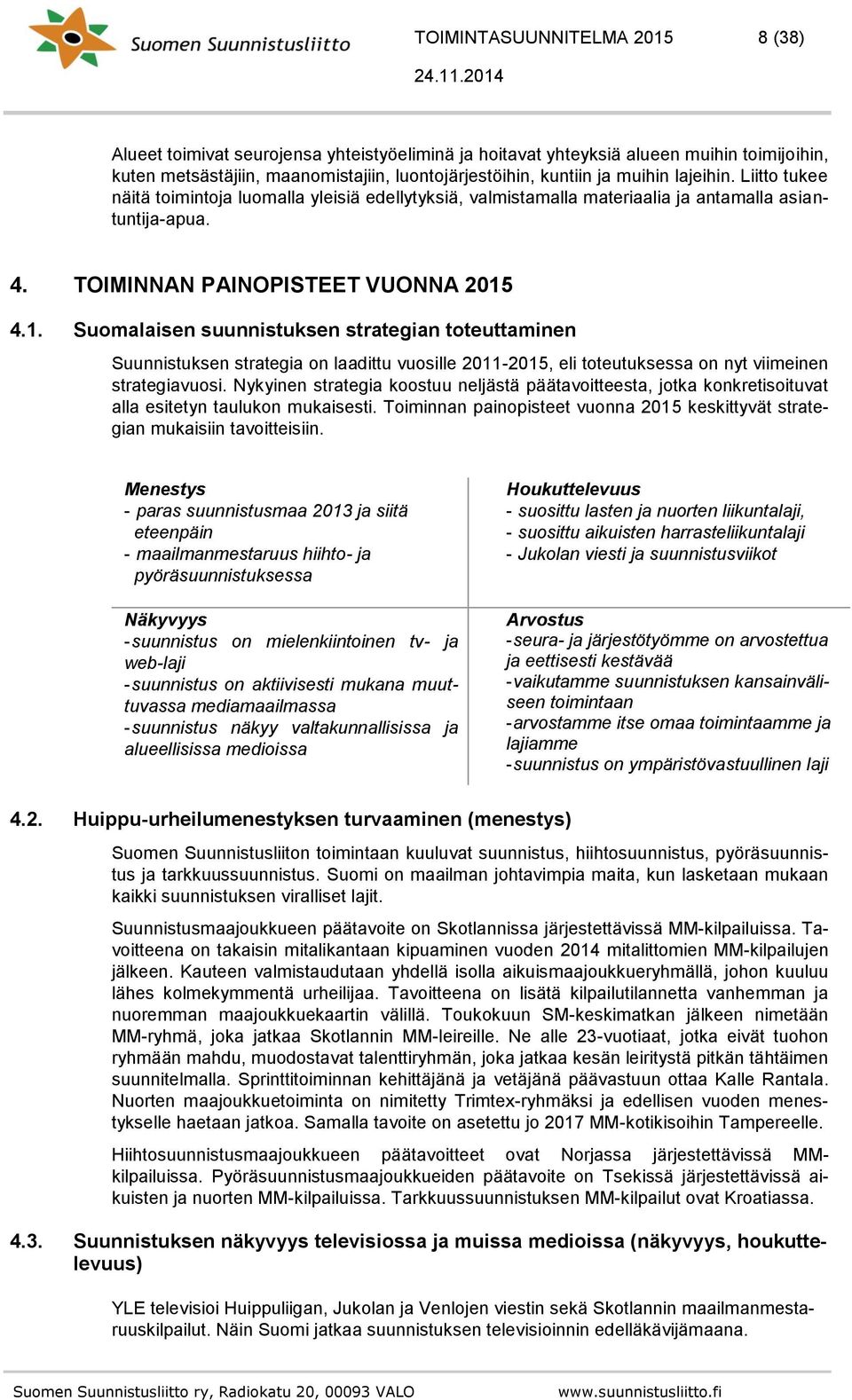 4.1. Suomalaisen suunnistuksen strategian toteuttaminen Suunnistuksen strategia on laadittu vuosille 2011-2015, eli toteutuksessa on nyt viimeinen strategiavuosi.