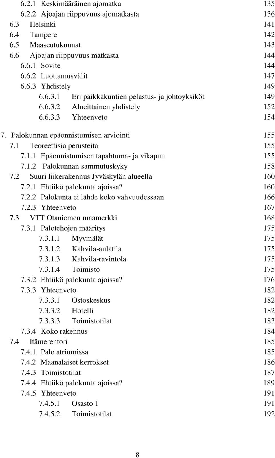 Teoreettisia perusteita 55 7.. Epäonnistumisen tapahtuma- ja vikapuu 55 7..2 Palokunnan sammutuskyky 58 7.2 Suuri liikerakennus Jyväskylän alueella 60 7.2. Ehtiikö palokunta ajoissa? 60 7.2.2 Palokunta ei lähde koko vahvuudessaan 66 7.