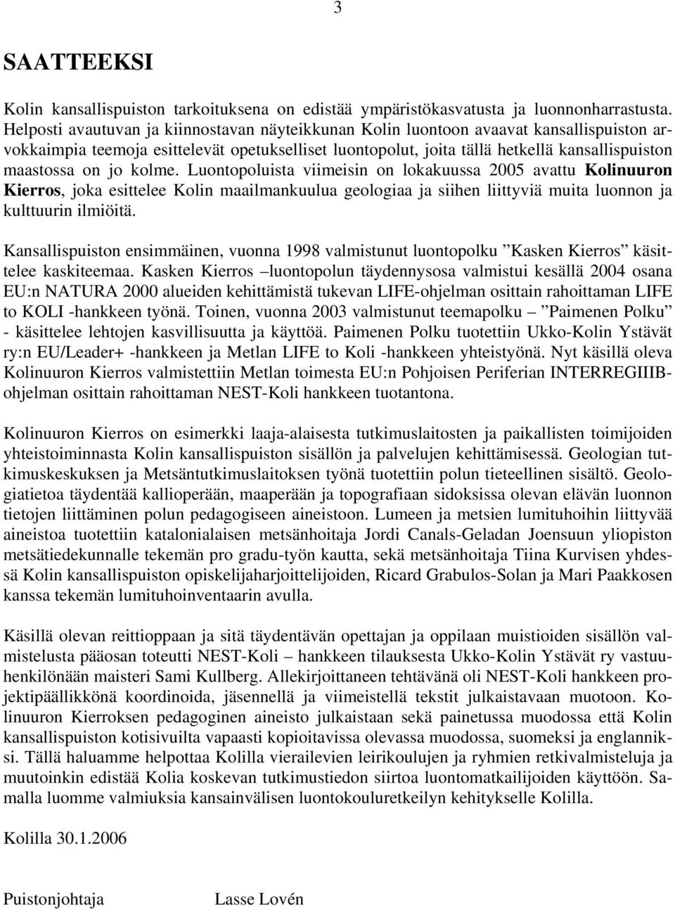 jo kolme. Luontopoluista viimeisin on lokakuussa 2005 avattu Kolinuuron Kierros, joka esittelee Kolin maailmankuulua geologiaa ja siihen liittyviä muita luonnon ja kulttuurin ilmiöitä.