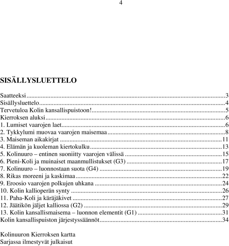 Kolinuuro luonnostaan suota (G4)...19 8. Rikas moreeni ja kaskimaa...22 9. Eroosio vaarojen polkujen uhkana...24 10. Kolin kallioperän synty...26 11. Paha-Koli ja käräjäkivet...27 12.