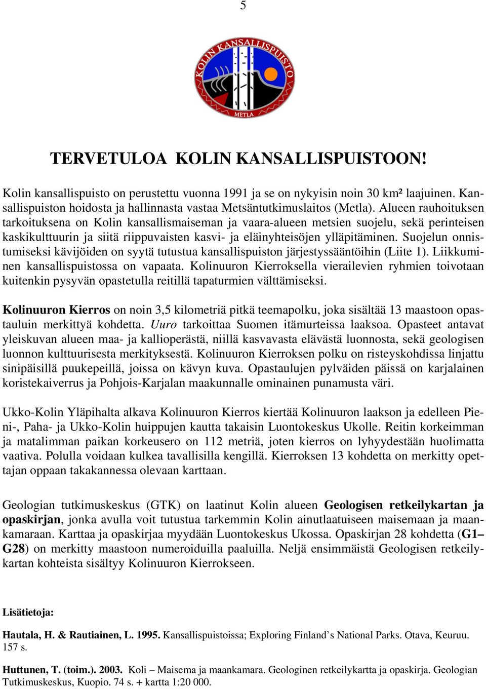 Alueen rauhoituksen tarkoituksena on Kolin kansallismaiseman ja vaara-alueen metsien suojelu, sekä perinteisen kaskikulttuurin ja siitä riippuvaisten kasvi- ja eläinyhteisöjen ylläpitäminen.
