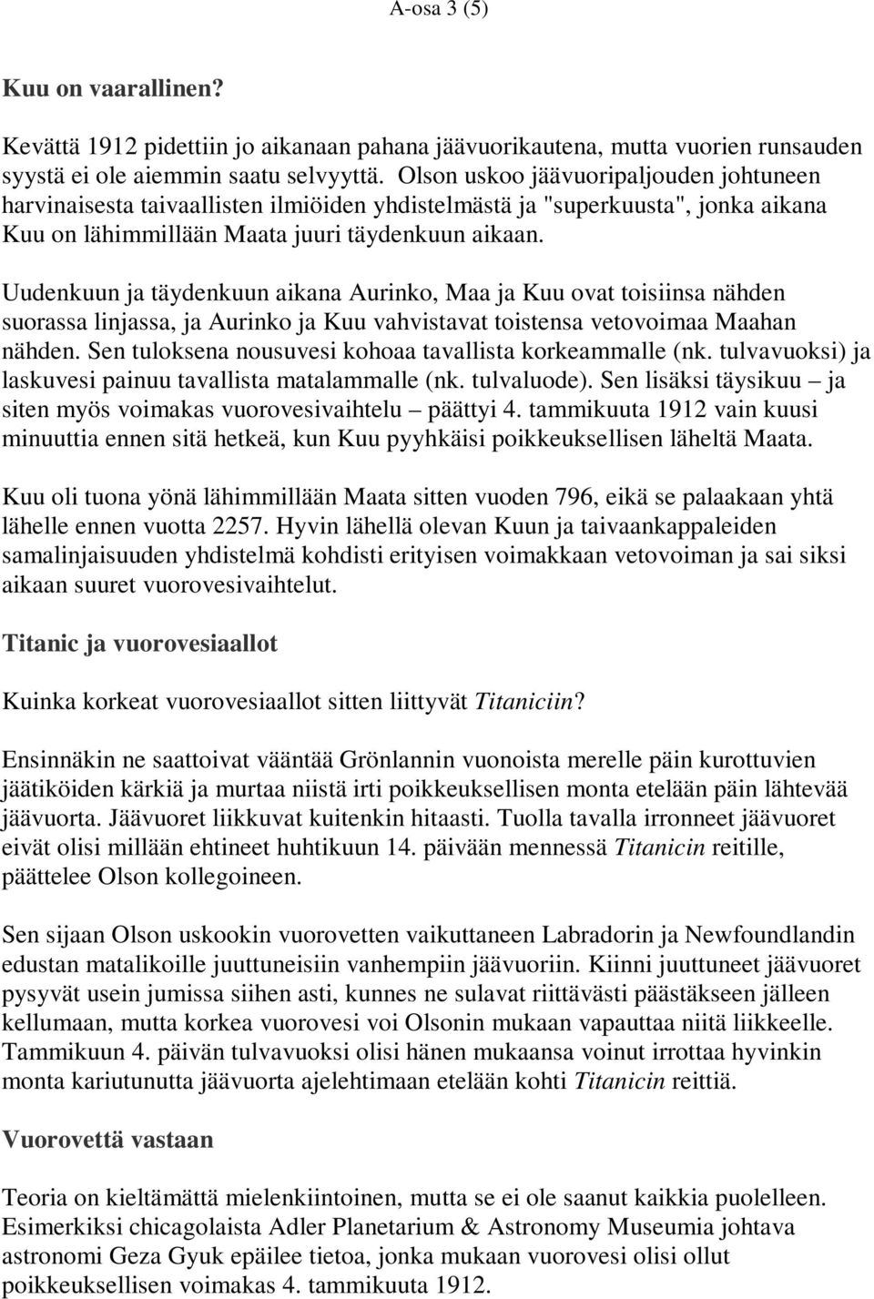 Uudenkuun ja täydenkuun aikana Aurinko, Maa ja Kuu ovat toisiinsa nähden suorassa linjassa, ja Aurinko ja Kuu vahvistavat toistensa vetovoimaa Maahan nähden.