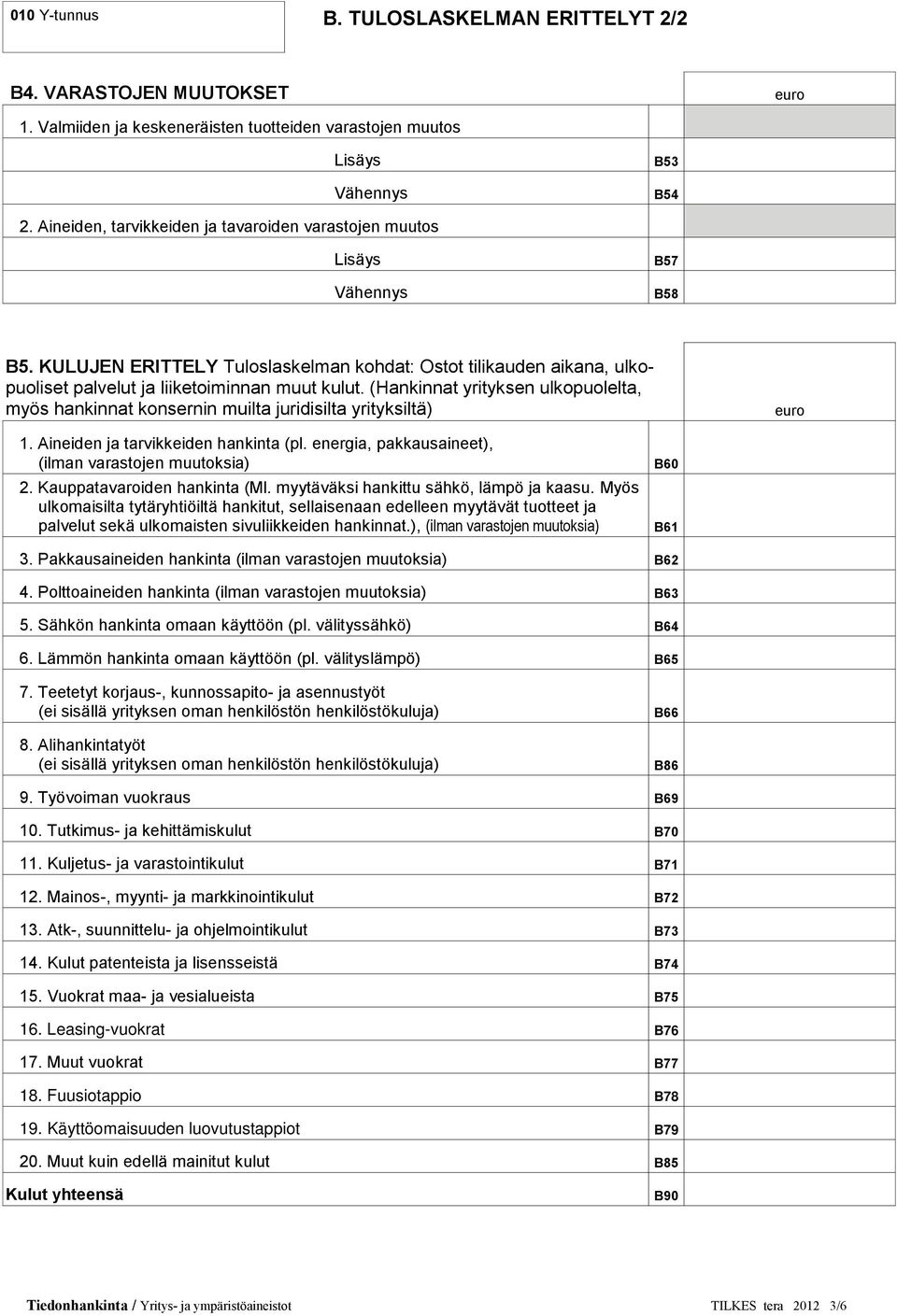 (Hankinnat yrityksen ulkopuolelta, myös hankinnat konsernin muilta juridisilta yrityksiltä) 1. Aineiden ja tarvikkeiden hankinta (pl. energia, pakkausaineet), (ilman varastojen muutoksia) 2.