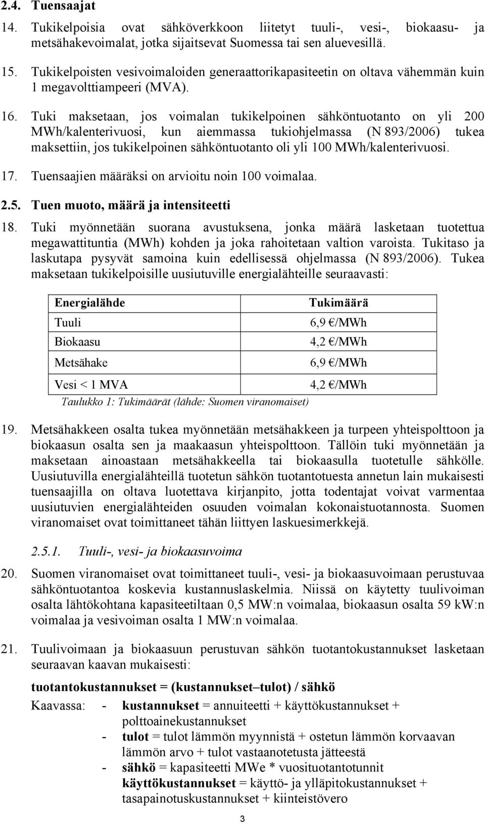 Tuki maksetaan, jos voimalan tukikelpoinen sähköntuotanto on yli 200 MWh/kalenterivuosi, kun aiemmassa tukiohjelmassa (N 893/2006) tukea maksettiin, jos tukikelpoinen sähköntuotanto oli yli 100