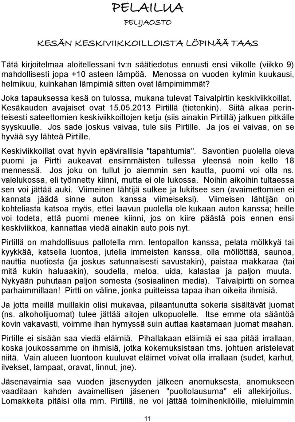 05.2013 Pirtillä (tietenkin). Siitä alkaa perinteisesti sateettomien keskiviikkoiltojen ketju (siis ainakin Pirtillä) jatkuen pitkälle syyskuulle. Jos sade joskus vaivaa, tule siis Pirtille.