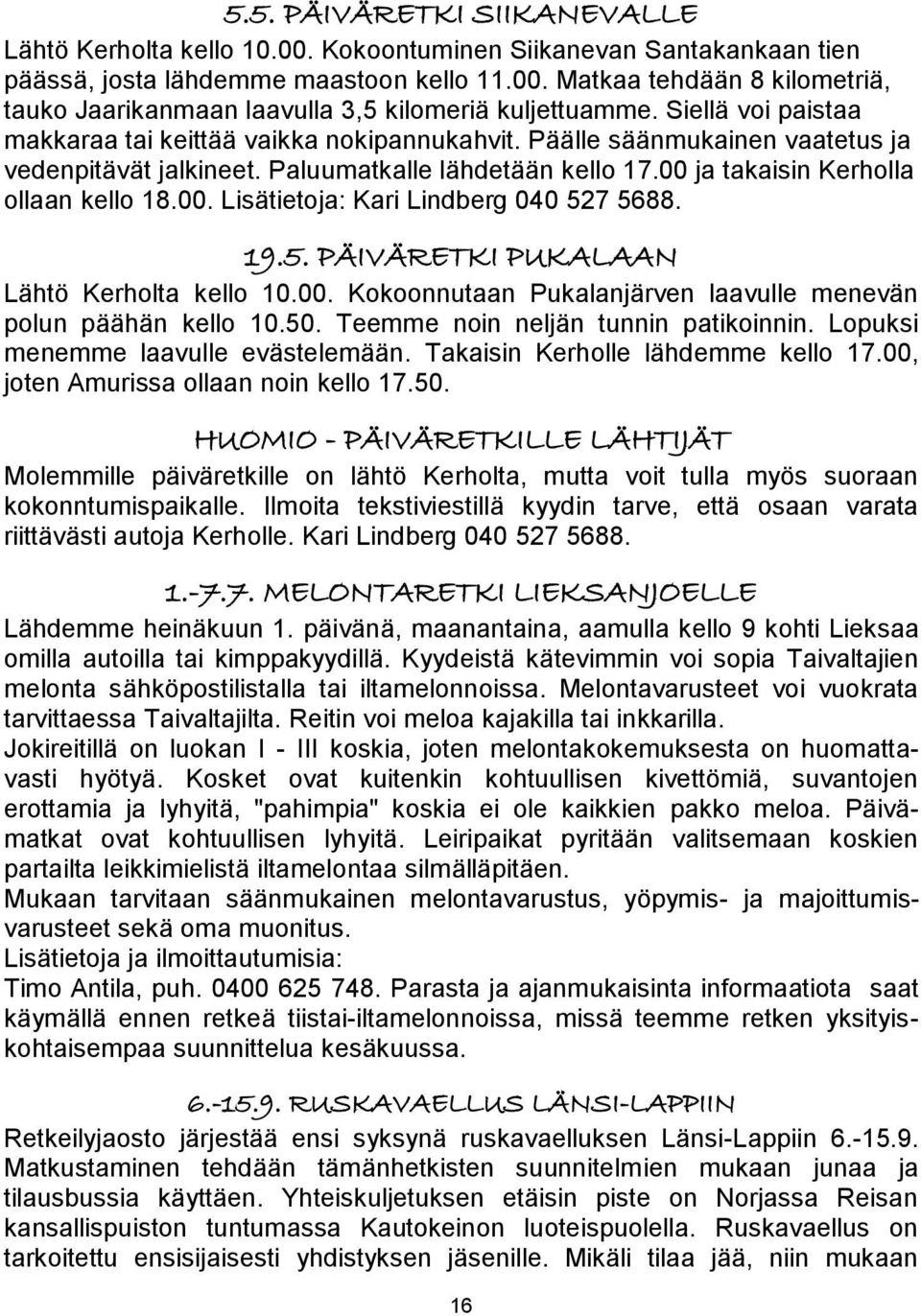 19.5. PÄIVÄRETKI PUKALAAN Lähtö Kerholta kello 10.00. Kokoonnutaan Pukalanjärven laavulle menevän polun päähän kello 10.50. Teemme noin neljän tunnin patikoinnin.