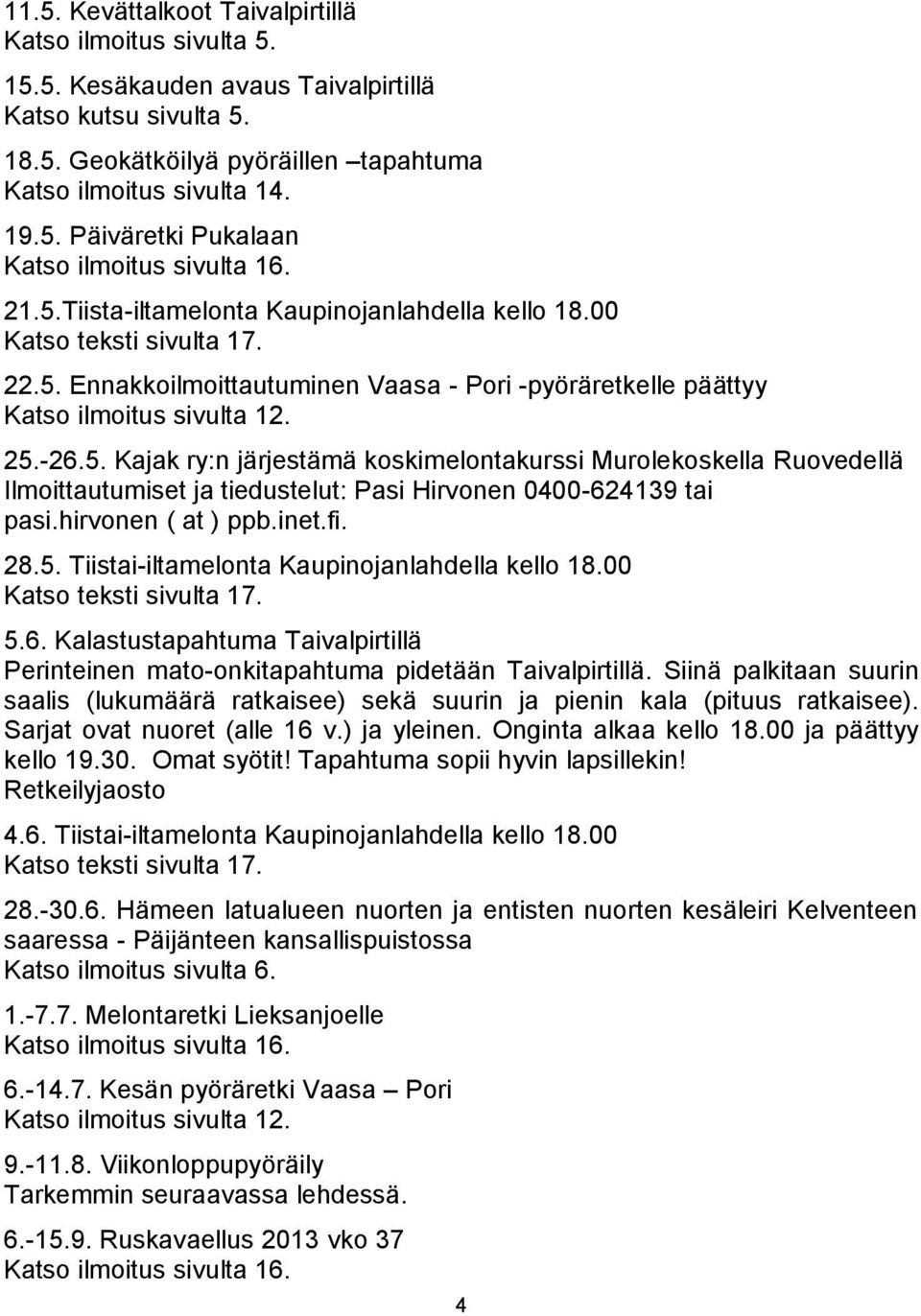 hirvonen ( at ) ppb.inet.fi. 28.5. Tiistai-iltamelonta Kaupinojanlahdella kello 18.00 Katso teksti sivulta 17. 5.6.