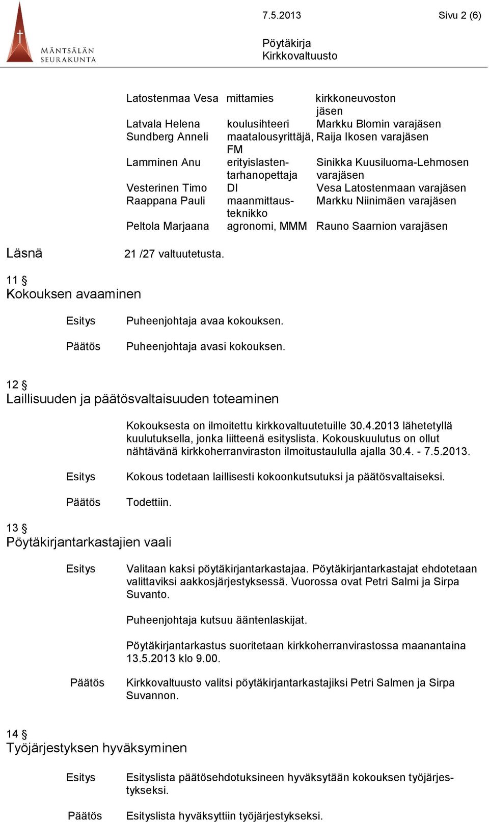 agronomi, MMM Rauno Saarnion varajäsen Läsnä 21 /27 valtuutetusta. 11 Kokouksen avaaminen Puheenjohtaja avaa kokouksen. Puheenjohtaja avasi kokouksen.