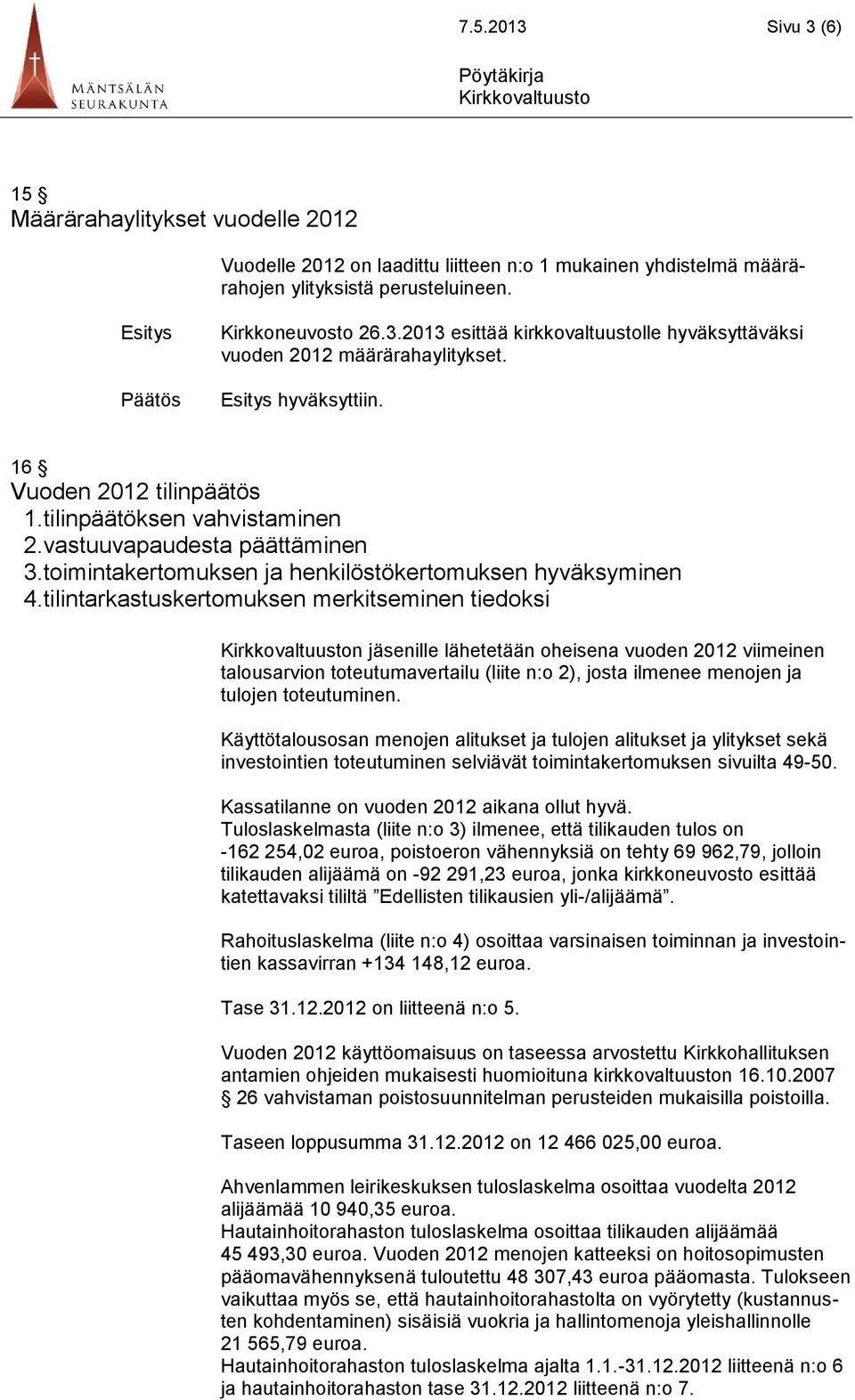 tilintarkastuskertomuksen merkitseminen tiedoksi n jäsenille lähetetään oheisena vuoden 2012 viimeinen talousarvion toteutumavertailu (liite n:o 2), josta ilmenee menojen ja tulojen toteutuminen.