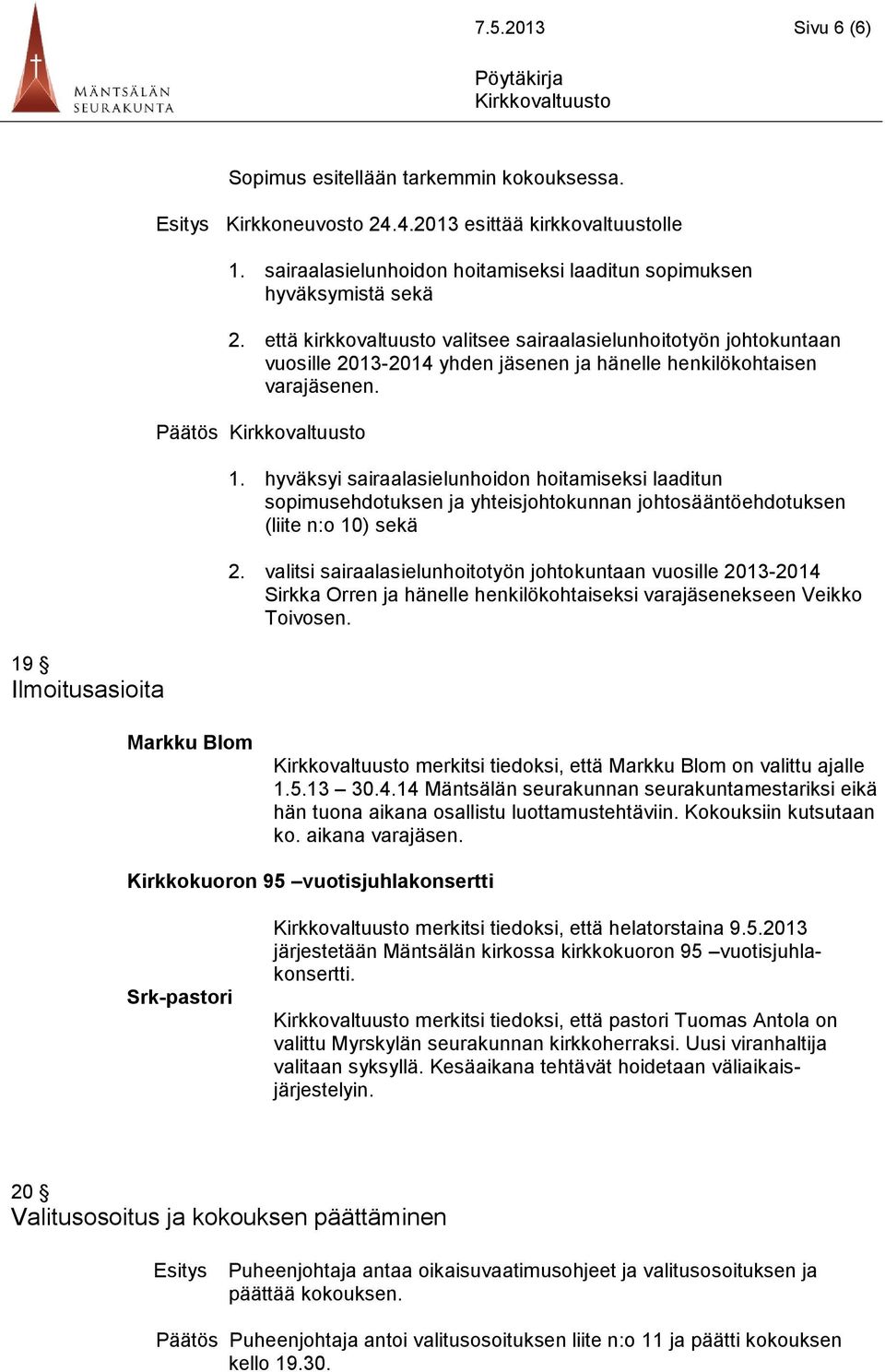 että kirkkovaltuusto valitsee sairaalasielunhoitotyön johtokuntaan vuosille 2013-2014 yhden jäsenen ja hänelle henkilökohtaisen varajäsenen. 1.