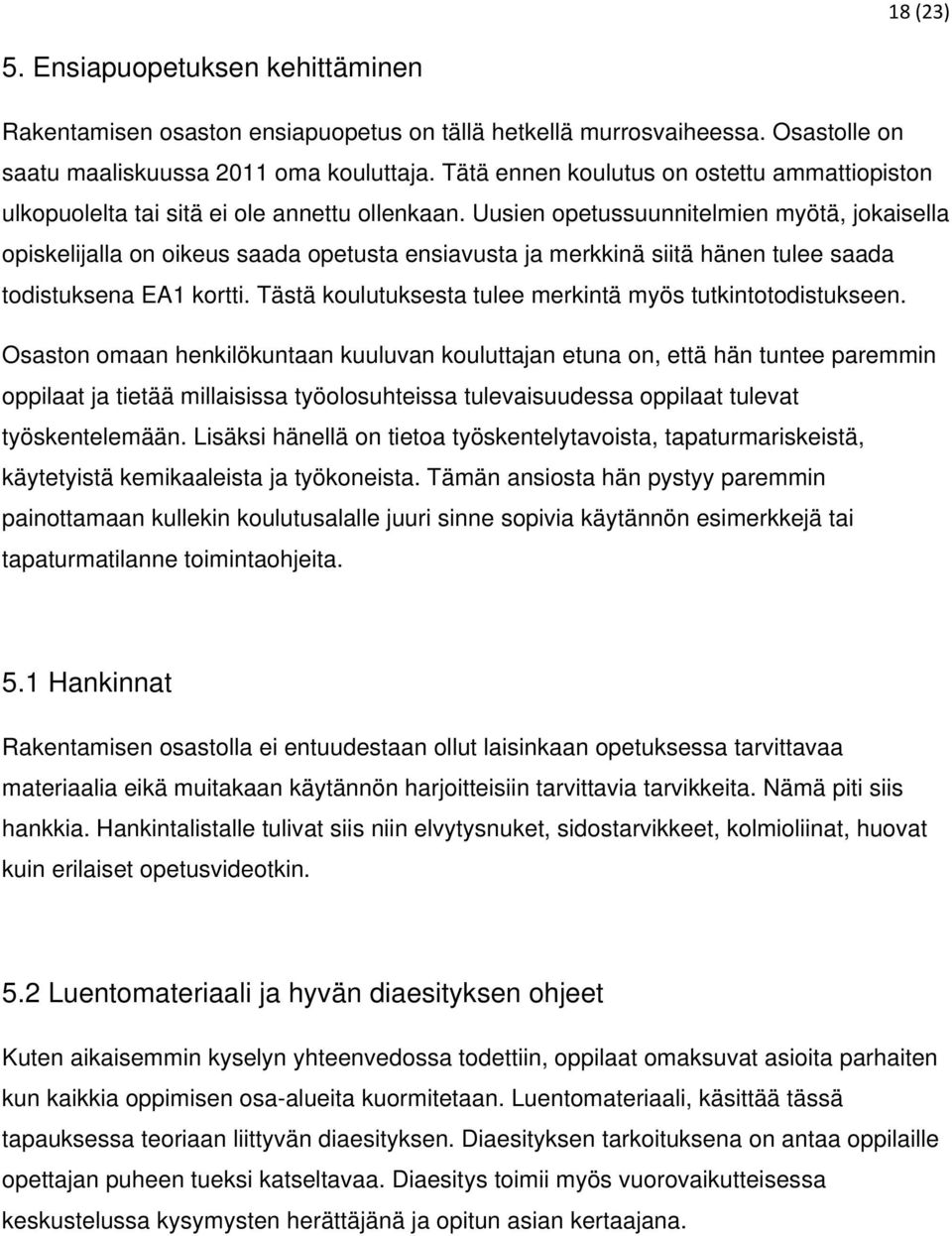 Uusien opetussuunnitelmien myötä, jokaisella opiskelijalla on oikeus saada opetusta ensiavusta ja merkkinä siitä hänen tulee saada todistuksena EA1 kortti.