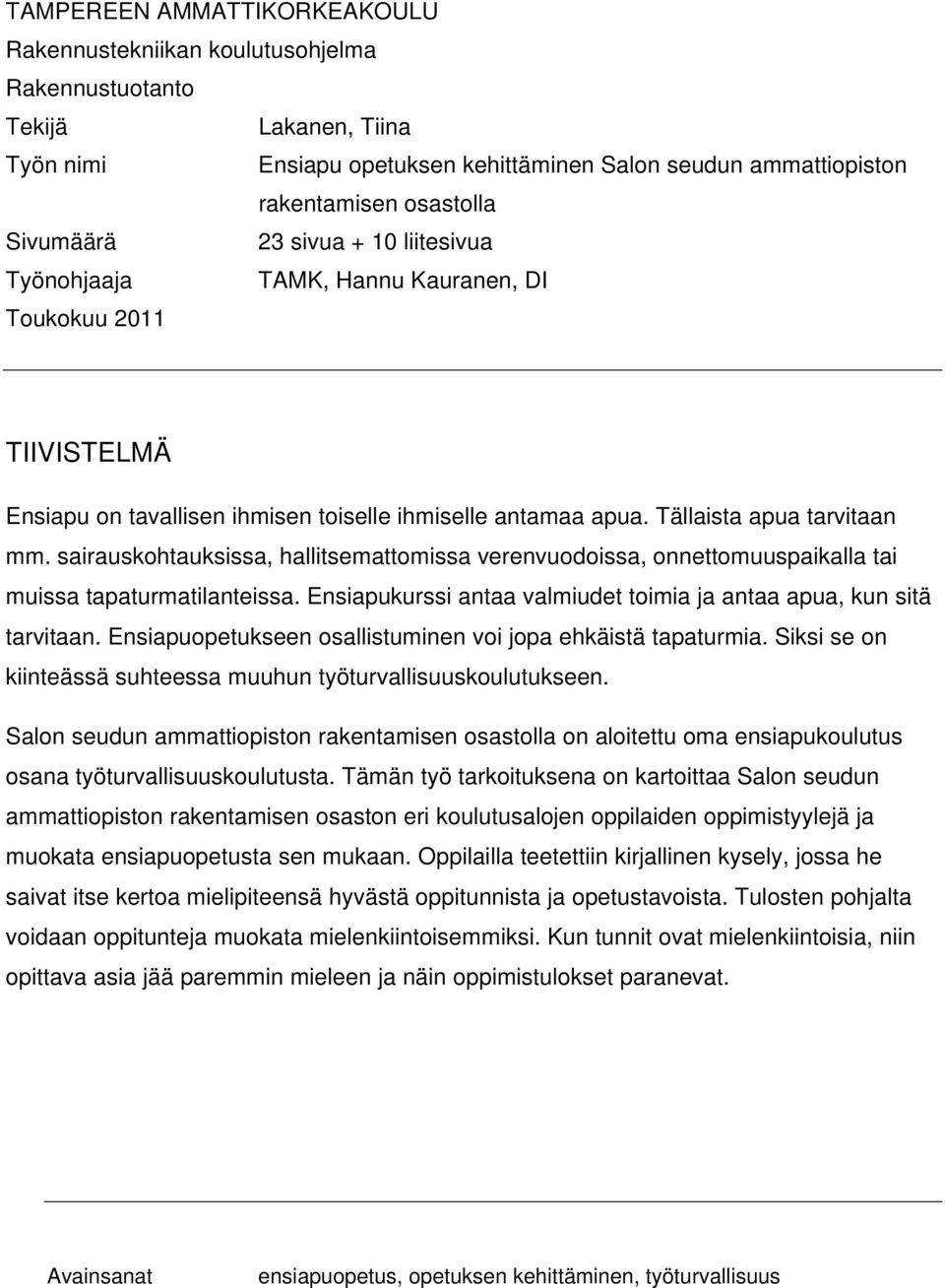 sairauskohtauksissa, hallitsemattomissa verenvuodoissa, onnettomuuspaikalla tai muissa tapaturmatilanteissa. Ensiapukurssi antaa valmiudet toimia ja antaa apua, kun sitä tarvitaan.