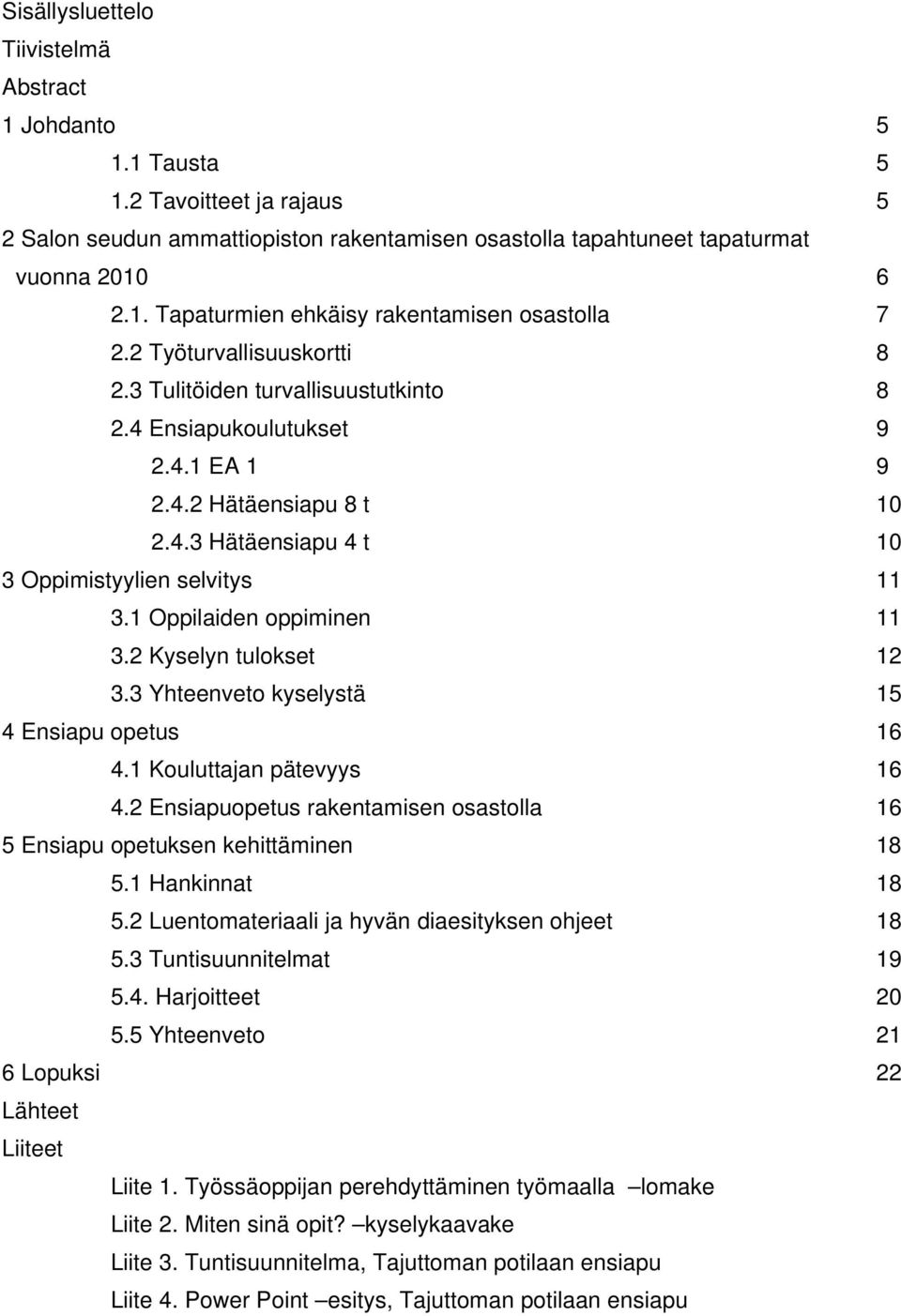 1 Oppilaiden oppiminen 11 3.2 Kyselyn tulokset 12 3.3 Yhteenveto kyselystä 15 4 Ensiapu opetus 16 4.1 Kouluttajan pätevyys 16 4.