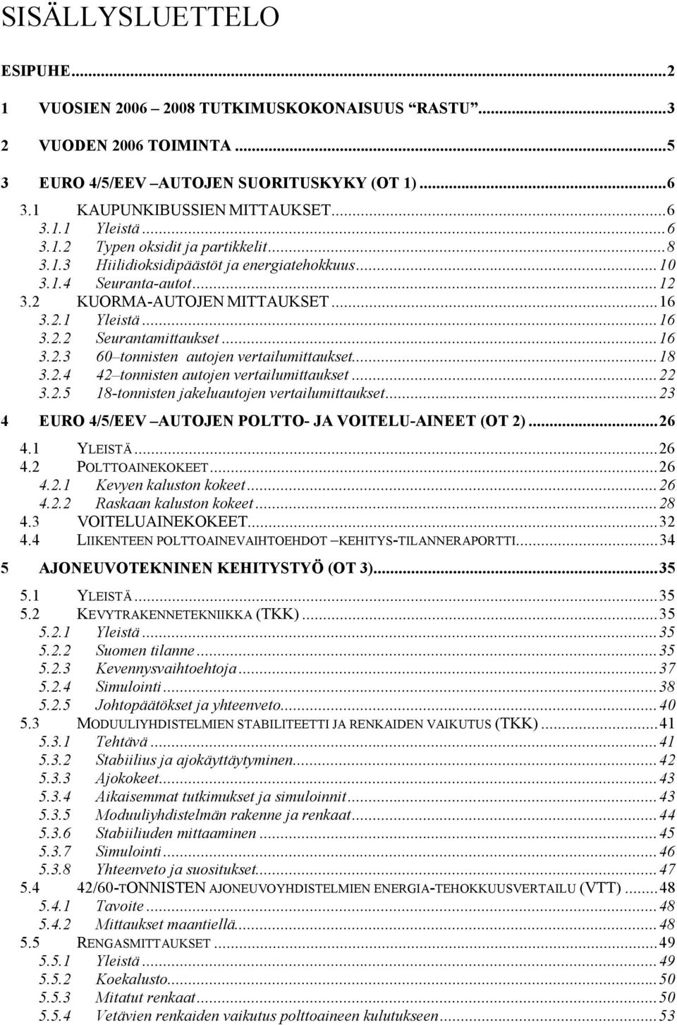 ..16 3.2.3 60 tonnisten autojen vertailumittaukset...18 3.2.4 42 tonnisten autojen vertailumittaukset...22 3.2.5 18 tonnisten jakeluautojen vertailumittaukset.