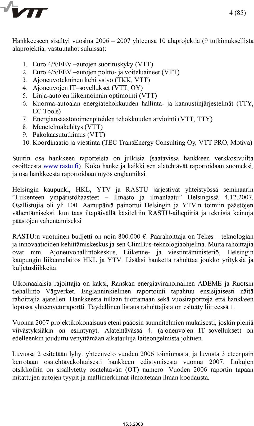 Kuorma autoalan energiatehokkuuden hallinta ja kannustinjärjestelmät (TTY, EC Tools) 7. Energiansäästötoimenpiteiden tehokkuuden arviointi (VTT, TTY) 8. Menetelmäkehitys (VTT) 9.