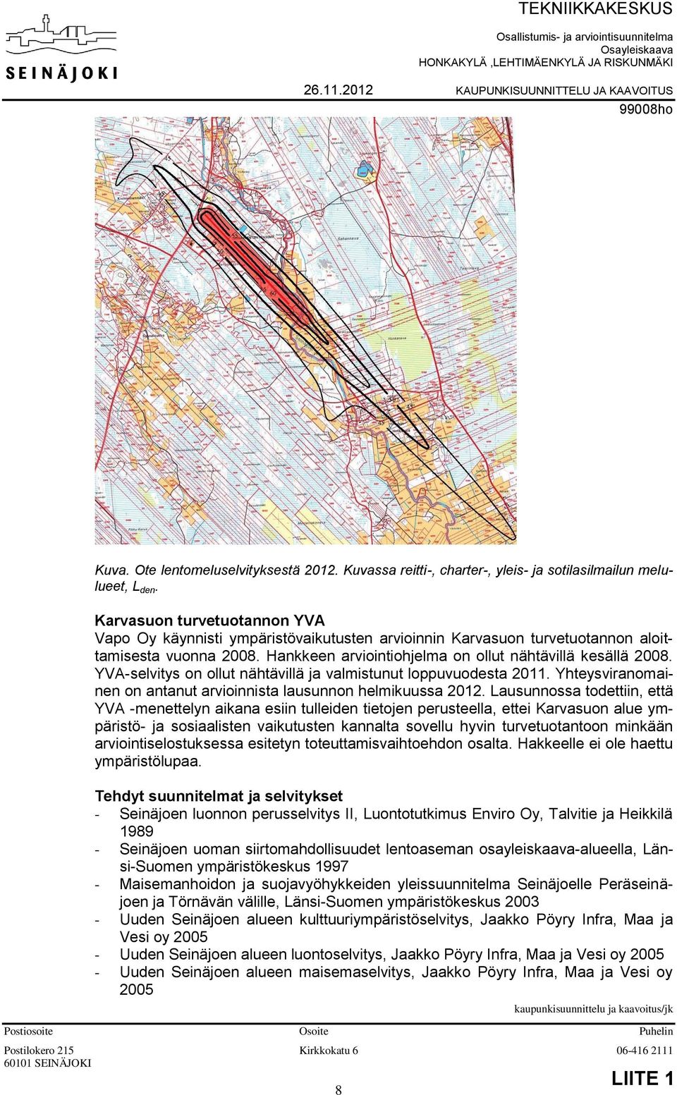 YVA-selvitys on ollut nähtävillä ja valmistunut loppuvuodesta 2011. Yhteysviranomainen on antanut arvioinnista lausunnon helmikuussa 2012.