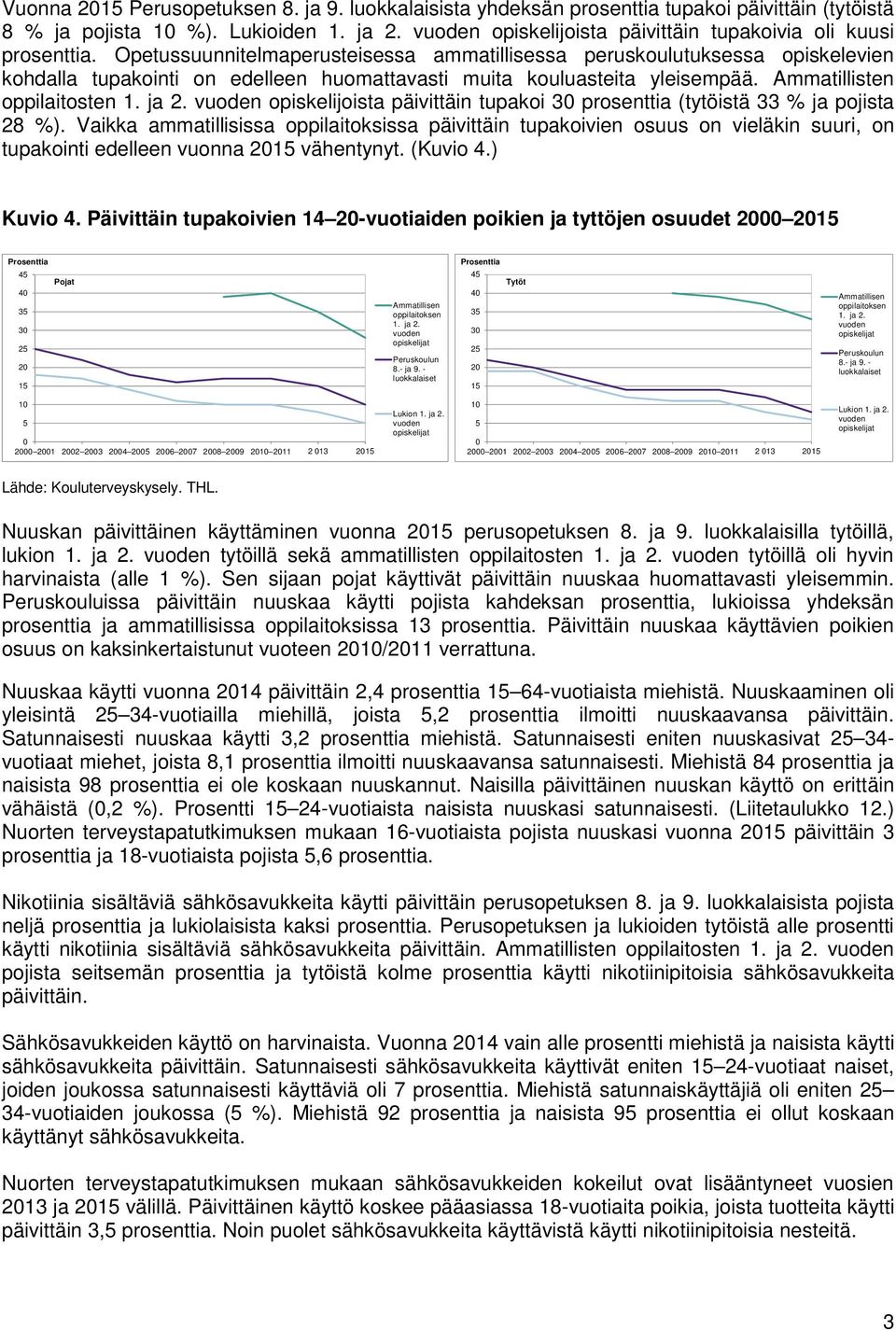 Opetussuunnitelmaperusteisessa ammatillisessa peruskoulutuksessa opiskelevien kohdalla tupakointi on edelleen huomattavasti muita kouluasteita yleisempää. Ammatillisten oppilaitosten 1. ja 2.