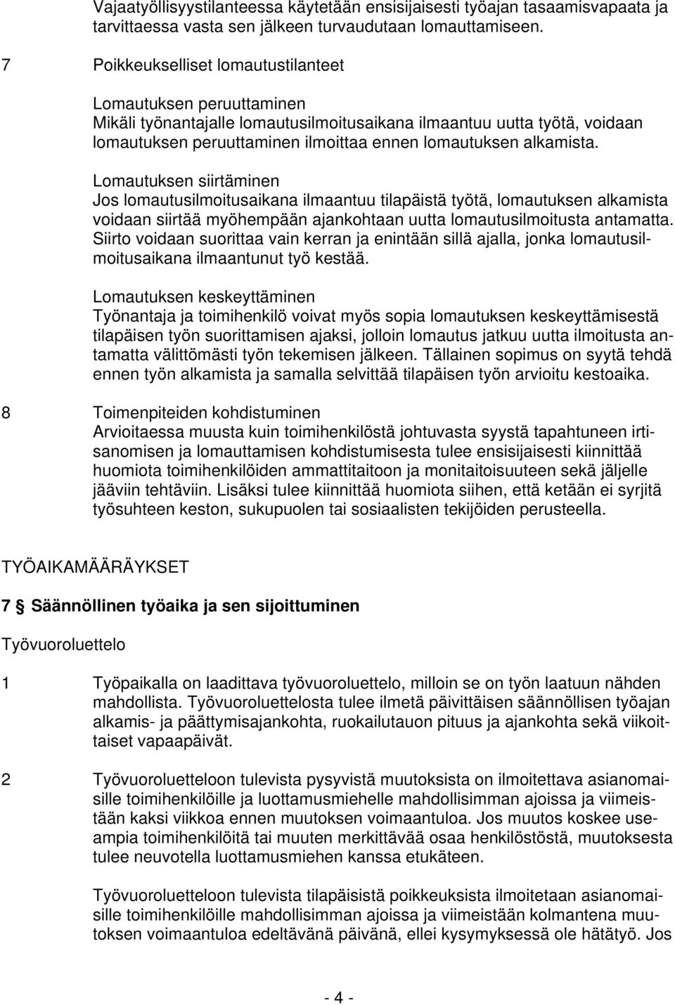 alkamista. Lomautuksen siirtäminen Jos lomautusilmoitusaikana ilmaantuu tilapäistä työtä, lomautuksen alkamista voidaan siirtää myöhempään ajankohtaan uutta lomautusilmoitusta antamatta.