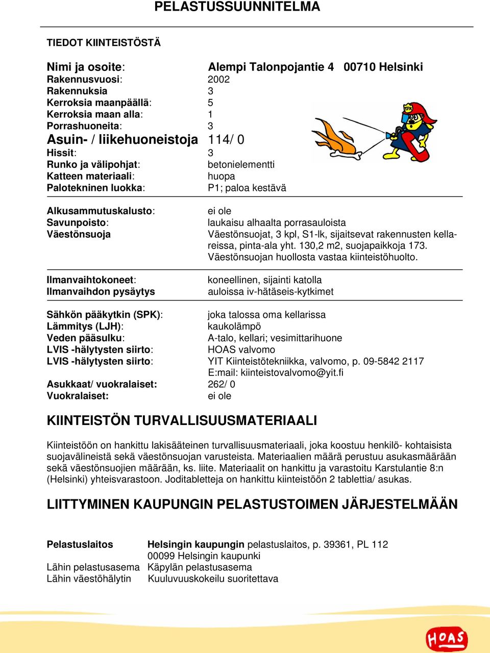 pysäytys ei ole laukaisu alhaalta porrasauloista Väestönsuojat, 3 kpl, S1-lk, sijaitsevat rakennusten kellareissa, pinta-ala yht. 130,2 m2, suojapaikkoja 173.