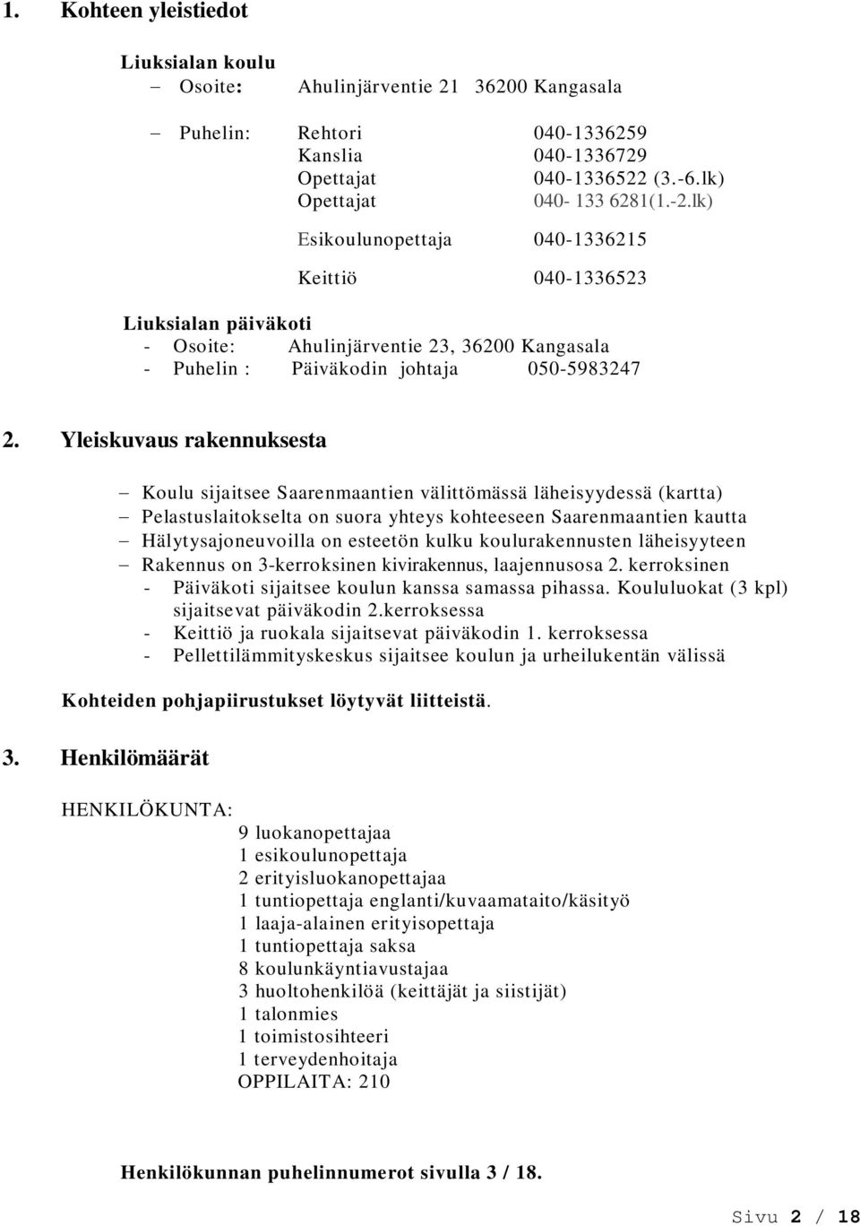 Yleiskuvaus rakennuksesta Koulu sijaitsee Saarenmaantien välittömässä läheisyydessä (kartta) Pelastuslaitokselta on suora yhteys kohteeseen Saarenmaantien kautta Hälytysajoneuvoilla on esteetön kulku