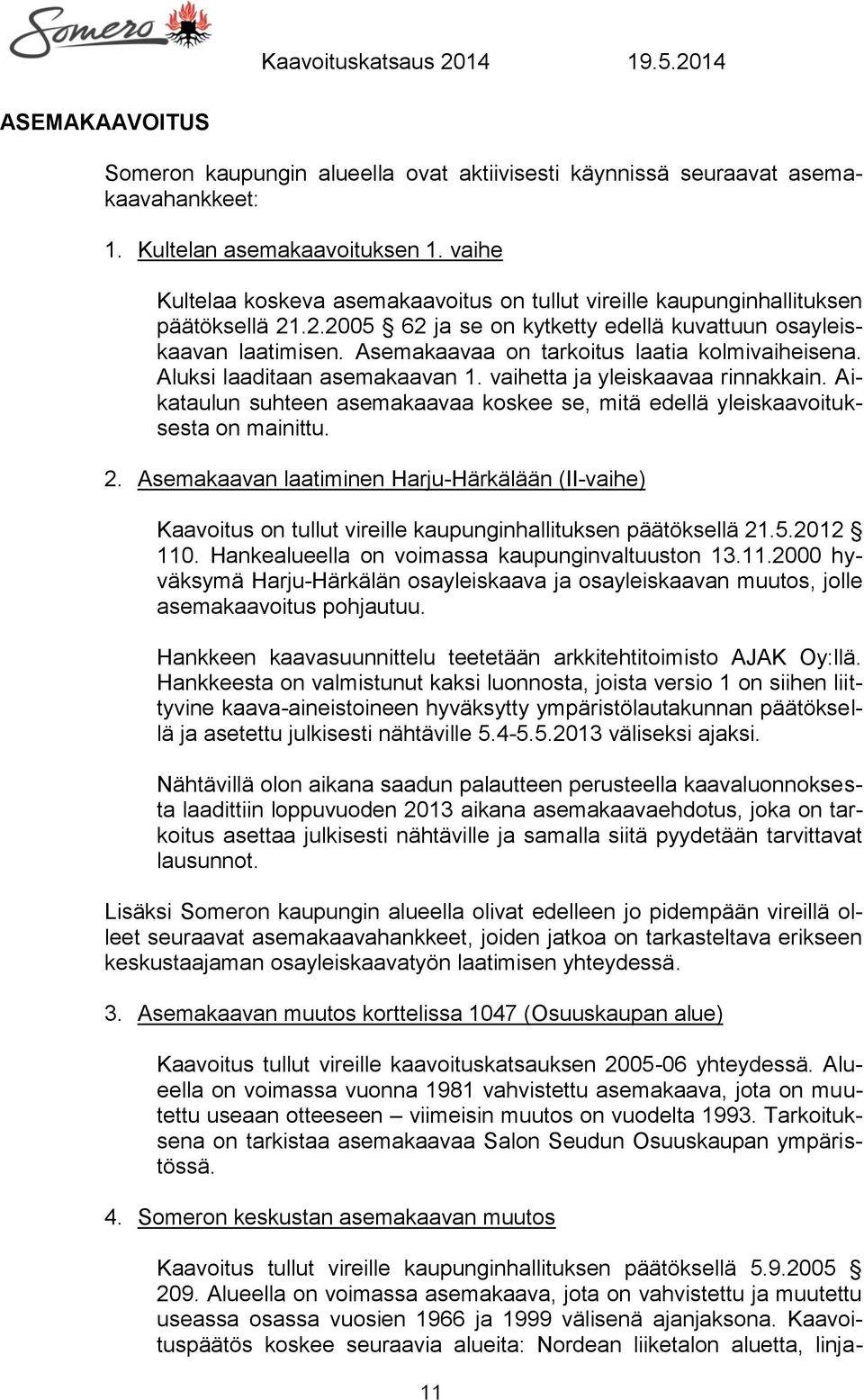 Asemakaavaa on tarkoitus laatia kolmivaiheisena. Aluksi laaditaan asemakaavan 1. vaihetta ja yleiskaavaa rinnakkain.