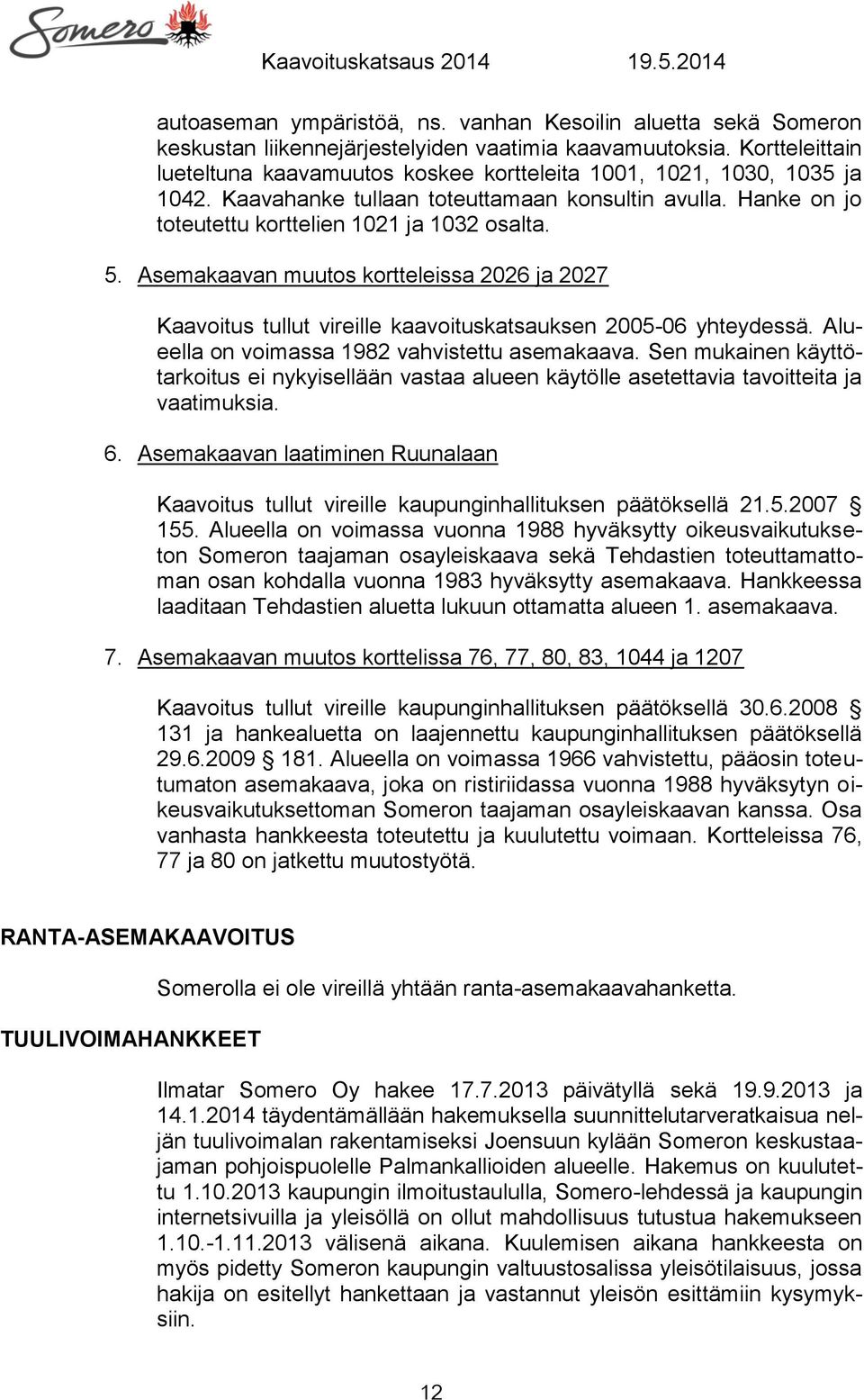 Asemakaavan muutos kortteleissa 2026 ja 2027 Kaavoitus tullut vireille kaavoituskatsauksen 2005-06 yhteydessä. Alueella on voimassa 1982 vahvistettu asemakaava.