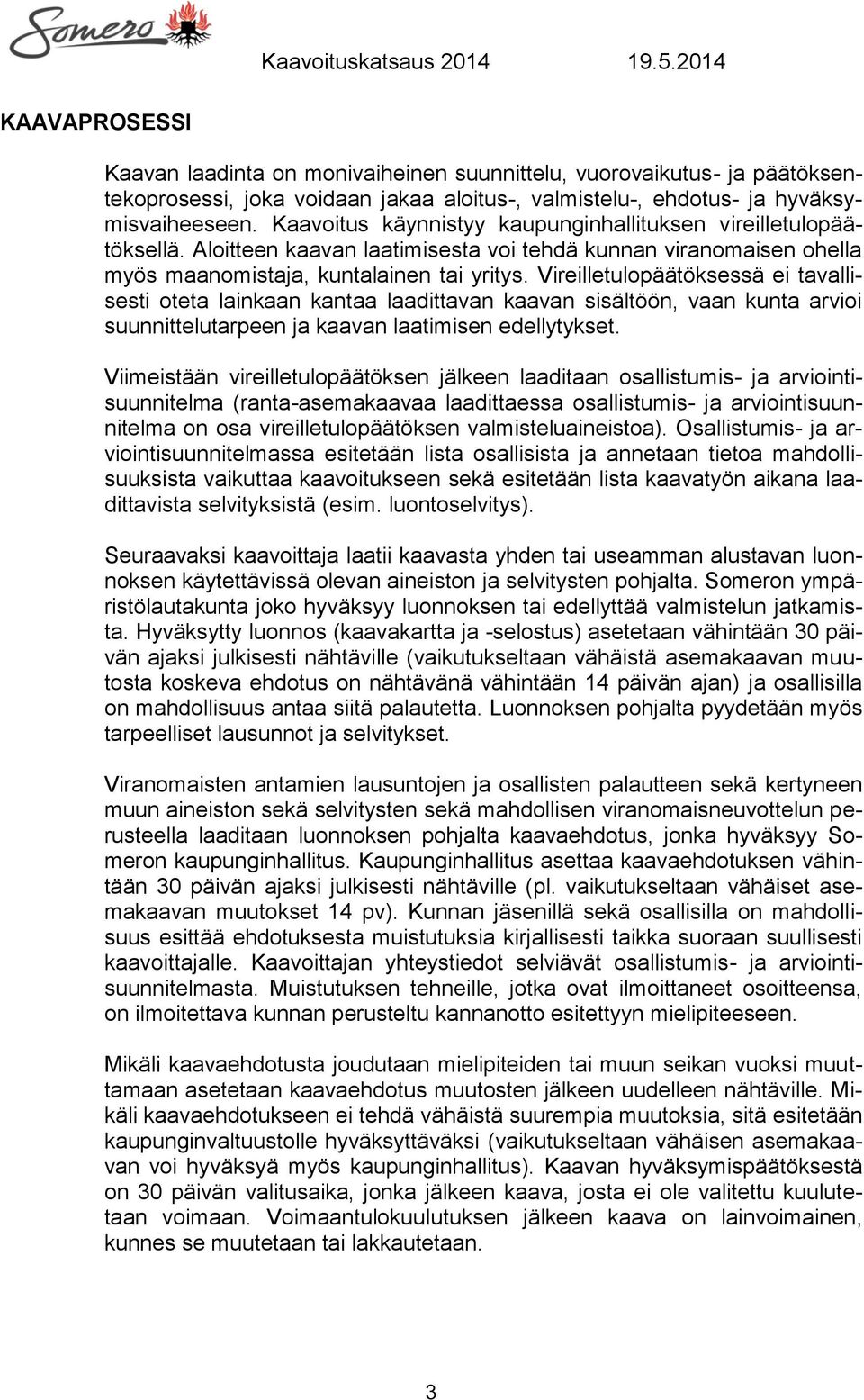 Vireilletulopäätöksessä ei tavallisesti oteta lainkaan kantaa laadittavan kaavan sisältöön, vaan kunta arvioi suunnittelutarpeen ja kaavan laatimisen edellytykset.