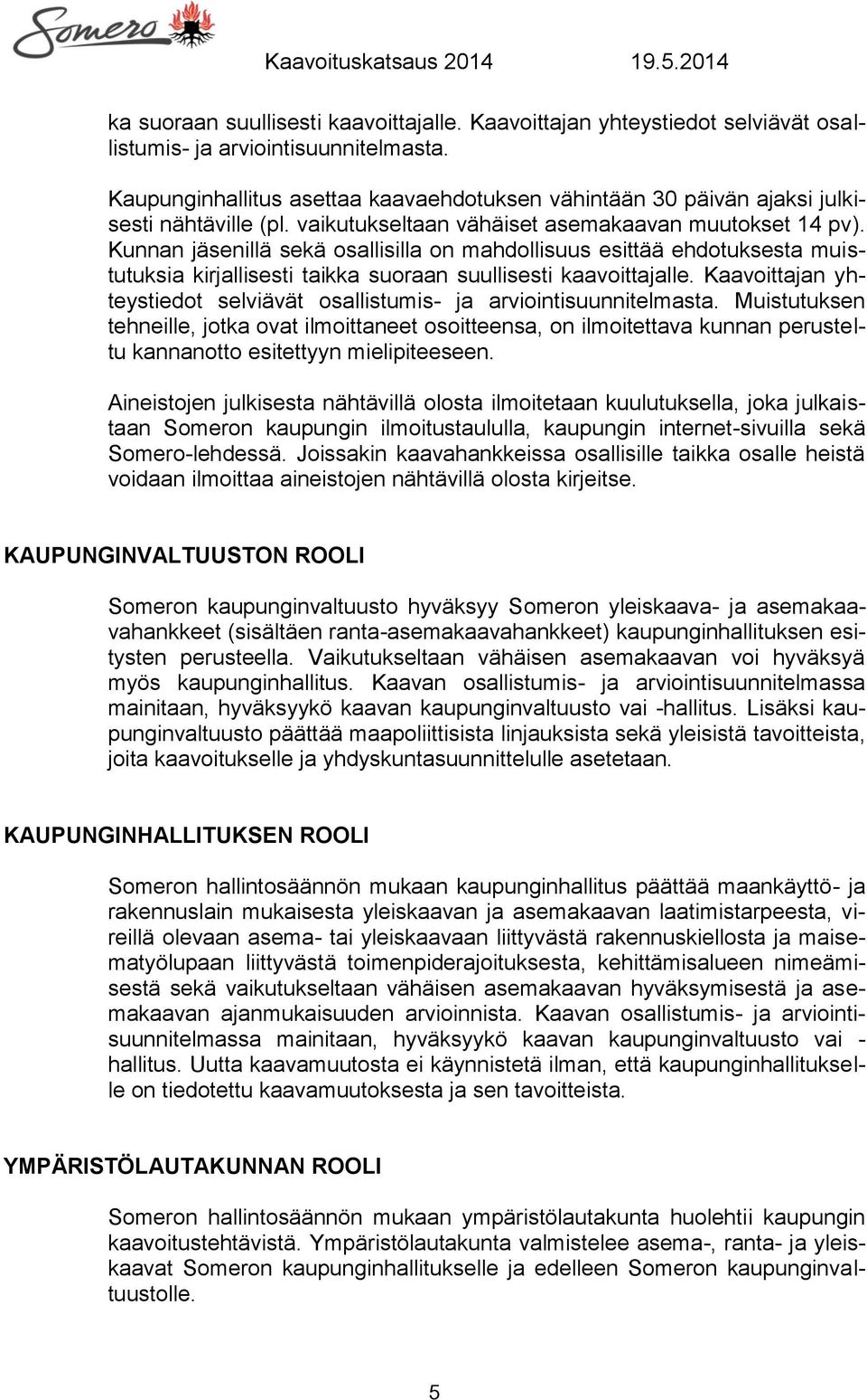 Kunnan jäsenillä sekä osallisilla on mahdollisuus esittää ehdotuksesta muistutuksia kirjallisesti taik Muistutuksen tehneille, jotka ovat ilmoittaneet osoitteensa, on ilmoitettava kunnan perusteltu