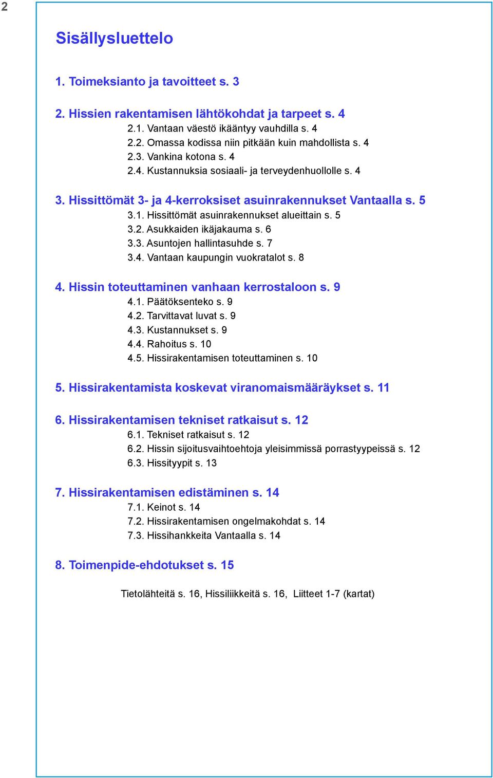 5 3.2. Asukkaiden ikäjakauma s. 6 3.3. Asuntojen hallintasuhde s. 7 3.4. Vantaan kaupungin vuokratalot s. 8 4. Hissin toteuttaminen vanhaan kerrostaloon s. 9 4.1. Päätöksenteko s. 9 4.2. Tarvittavat luvat s.