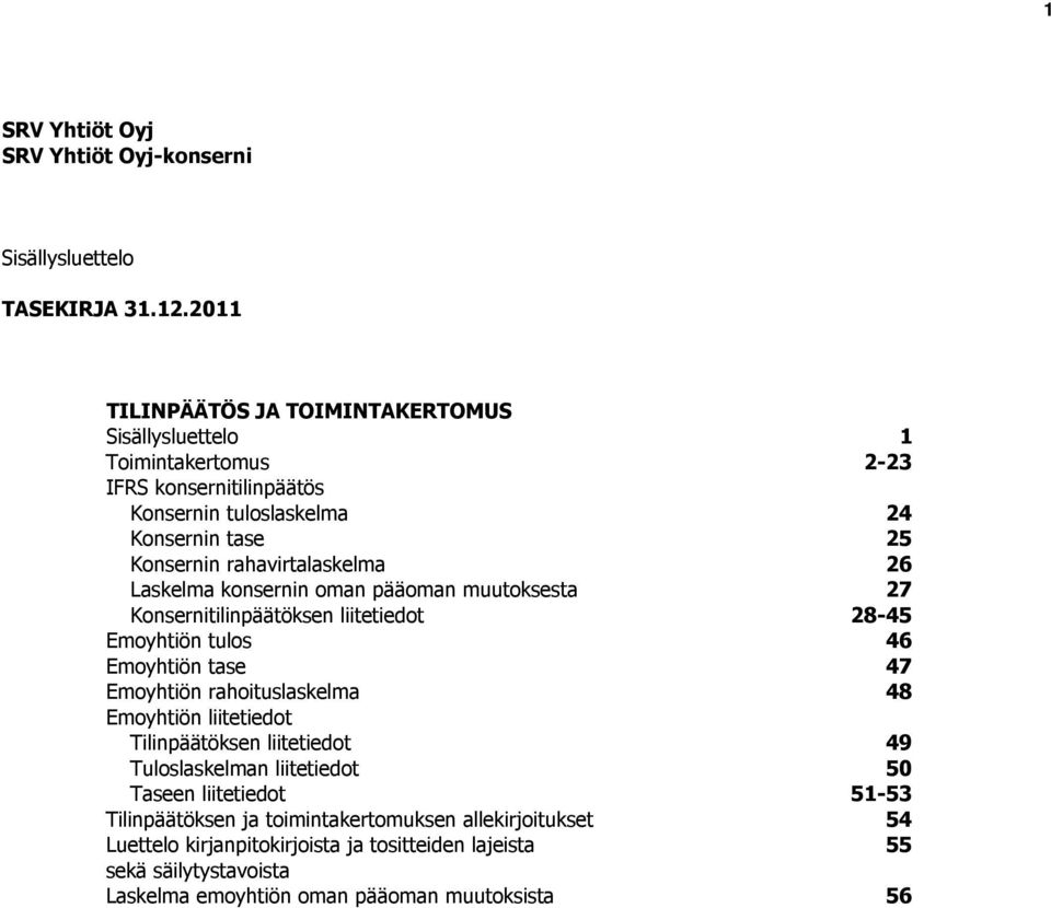 rahavirtalaskelma 26 Laskelma konsernin oman pääoman muutoksesta 27 Konsernitilinpäätöksen liitetiedot 28-45 Emoyhtiön tulos 46 Emoyhtiön tase 47 Emoyhtiön rahoituslaskelma
