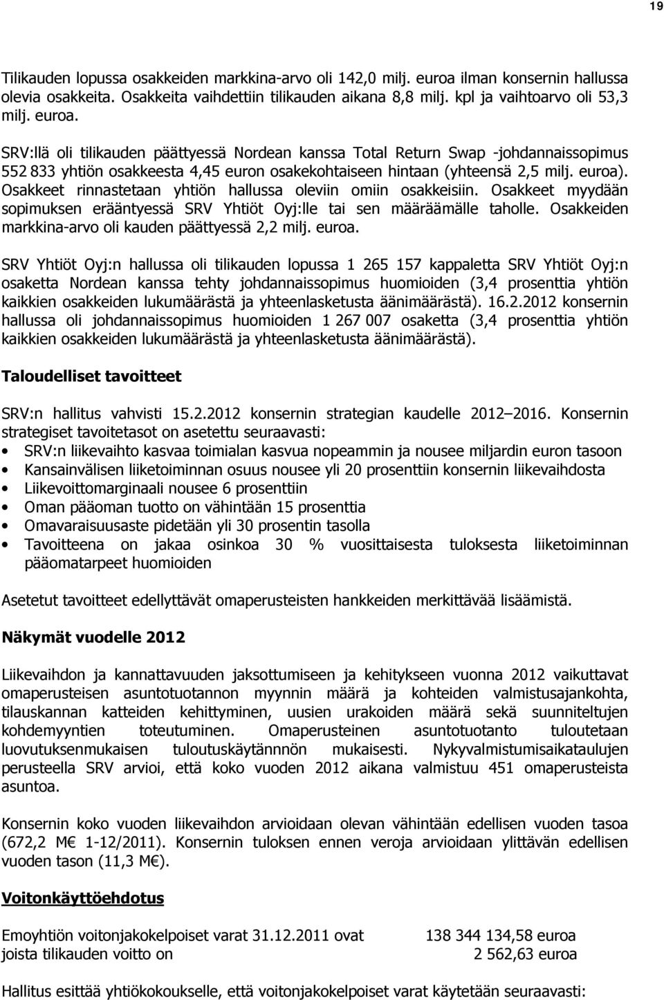 Osakkeet rinnastetaan yhtiön hallussa oleviin omiin osakkeisiin. Osakkeet myydään sopimuksen erääntyessä SRV Yhtiöt Oyj:lle tai sen määräämälle taholle.
