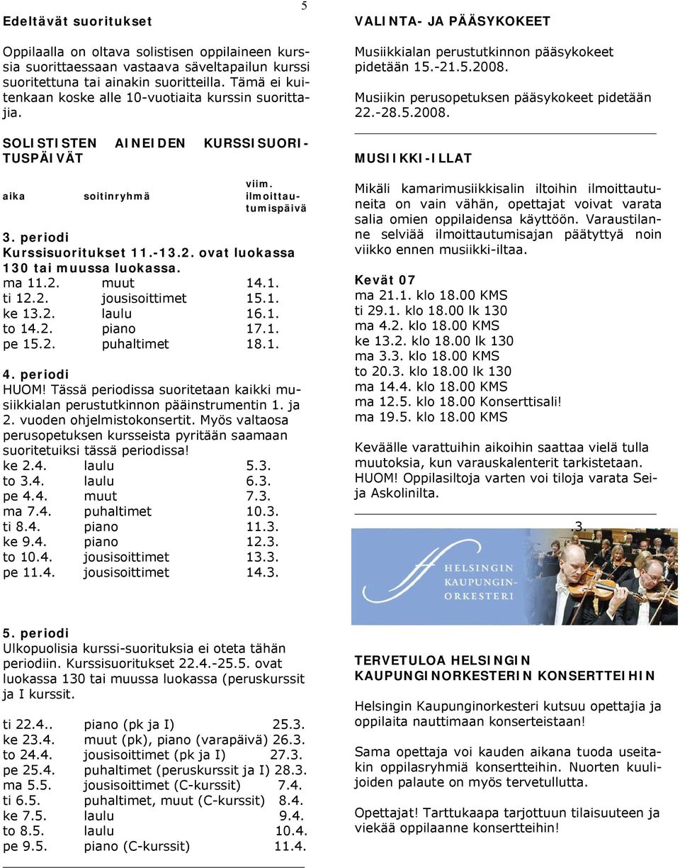 Musiikin perusopetuksen pääsykokeet pidetään 22.-28.5.2008. MUSIIKKI-ILLAT viim. aika soitinryhmä ilmoittautumispäivä 3. periodi Kurssisuoritukset 11.-13.2. ovat luokassa 130 tai muussa luokassa.