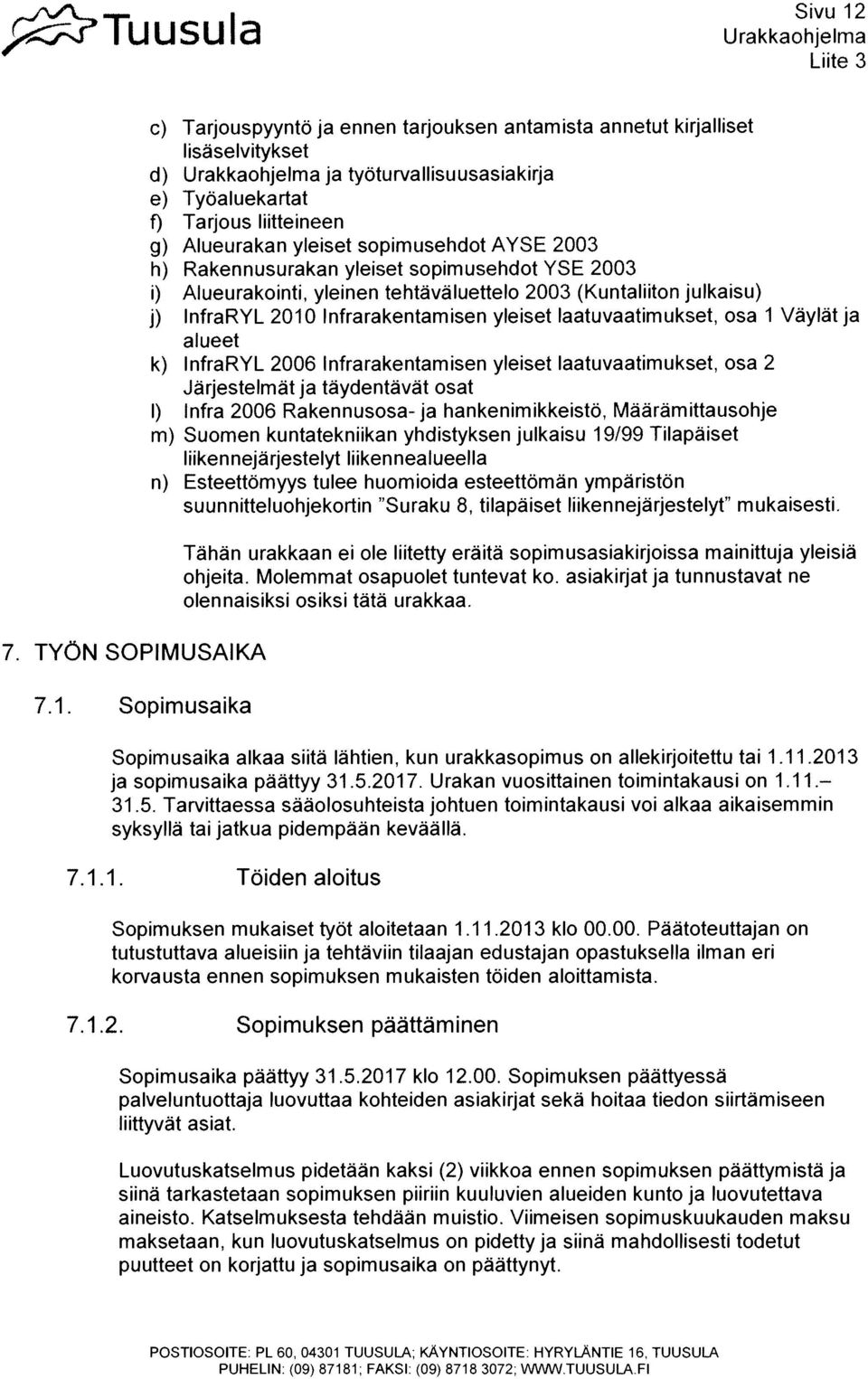 sopimusehdot AYSE 2003 h) Rakennusurakan yleiset sopimusehdot YSE 2003 i) Alueurakointi, yleinen tehtävaluettelo 2003 (Kuntaliiton julkaisu) InfraRYL 2010 Infrarakentamisen yleiset laatuvaatimukset,