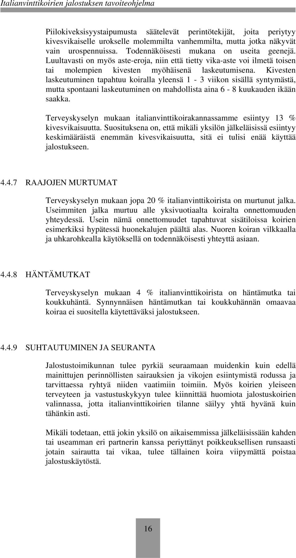 Kivesten laskeutuminen tapahtuu koiralla yleensä 1-3 viikon sisällä syntymästä, mutta spontaani laskeutuminen on mahdollista aina 6-8 kuukauden ikään saakka.