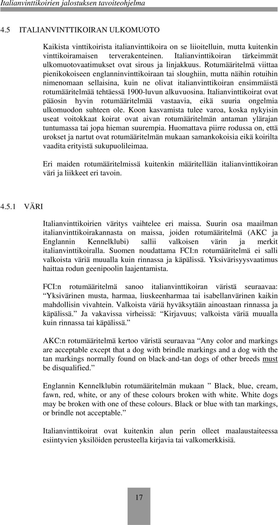 Rotumääritelmä viittaa pienikokoiseen englanninvinttikoiraan tai sloughiin, mutta näihin rotuihin nimenomaan sellaisina, kuin ne olivat italianvinttikoiran ensimmäistä rotumääritelmää tehtäessä