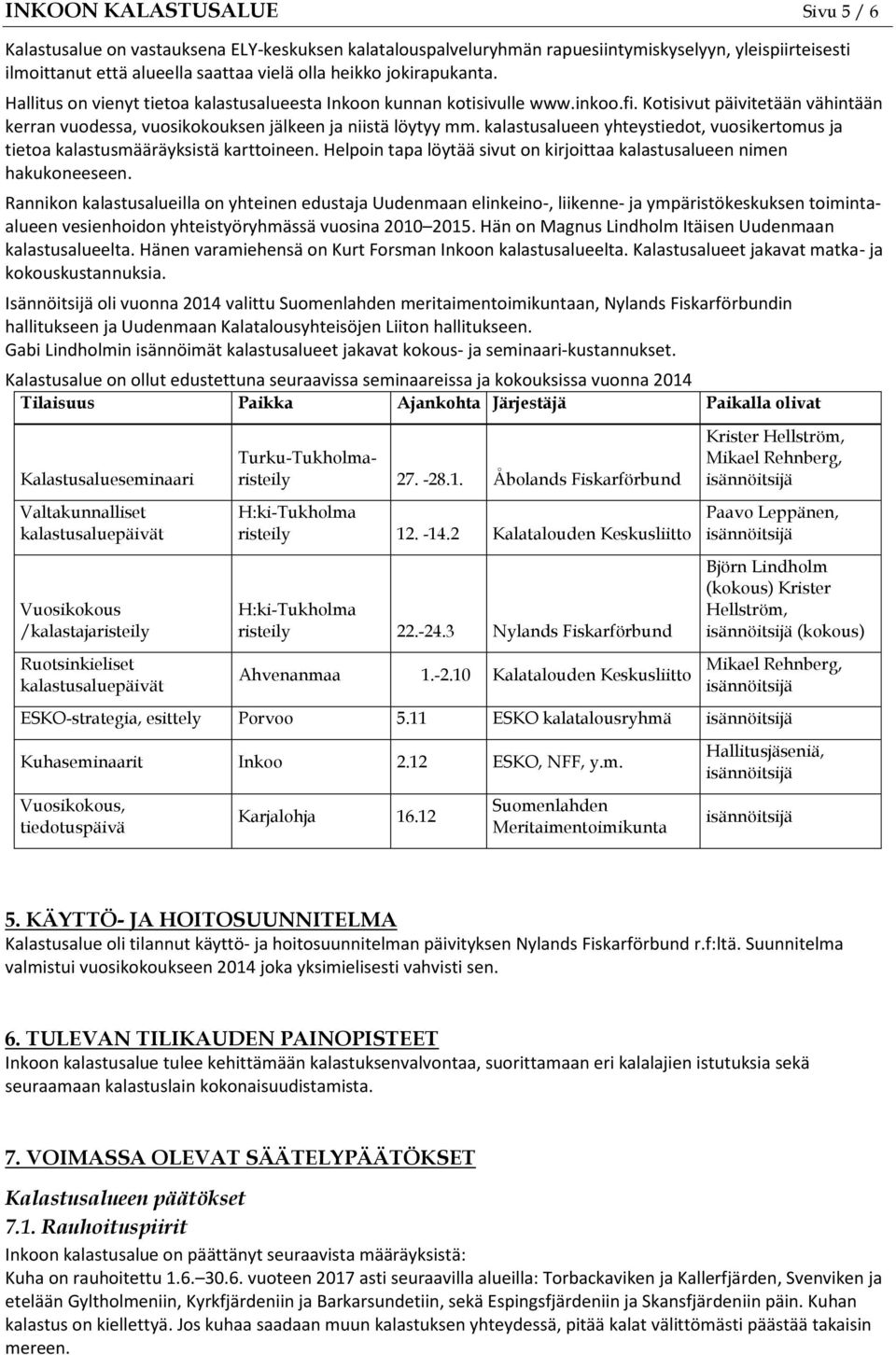 kalastusalueen yhteystiedot, vuosikertomus ja tietoa kalastusmääräyksistä karttoineen. Helpoin tapa löytää sivut on kirjoittaa kalastusalueen nimen hakukoneeseen.