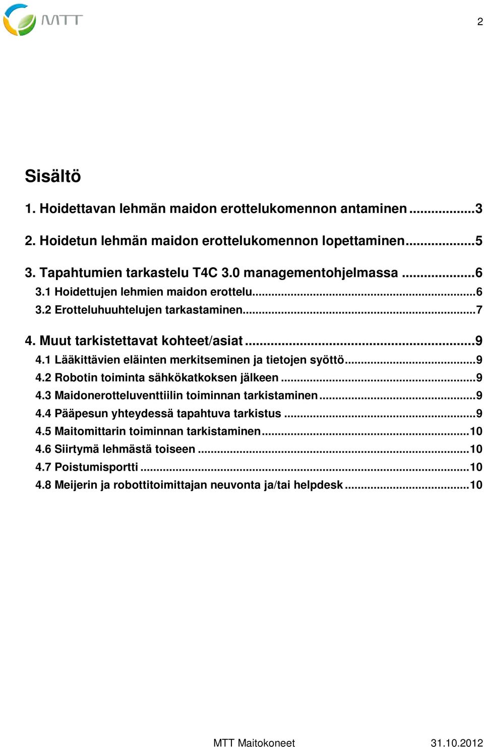 1 Lääkittävien eläinten merkitseminen ja tietojen syöttö... 9 4.2 Robotin toiminta sähkökatkoksen jälkeen... 9 4.3 Maidonerotteluventtiilin toiminnan tarkistaminen... 9 4.4 Pääpesun yhteydessä tapahtuva tarkistus.