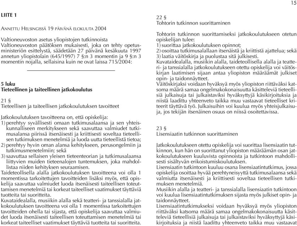 Tieteellisen ja taiteellisen jatkokoulutuksen tavoitteet Jatkokoulutuksen tavoitteena on, että opiskelija: 1) perehtyy syvällisesti omaan tutkimusalaansa ja sen yhteiskunnalliseen merkitykseen sekä